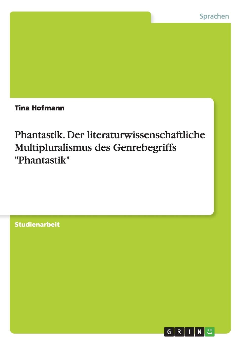 Phantastik. Der literaturwissenschaftliche Multipluralismus des Genrebegriffs "Phantastik": Der literaturwissenschaftliche Multipluralismus des Genrebegriffs "Phantastik". Studienarbeit Horror & Mystery