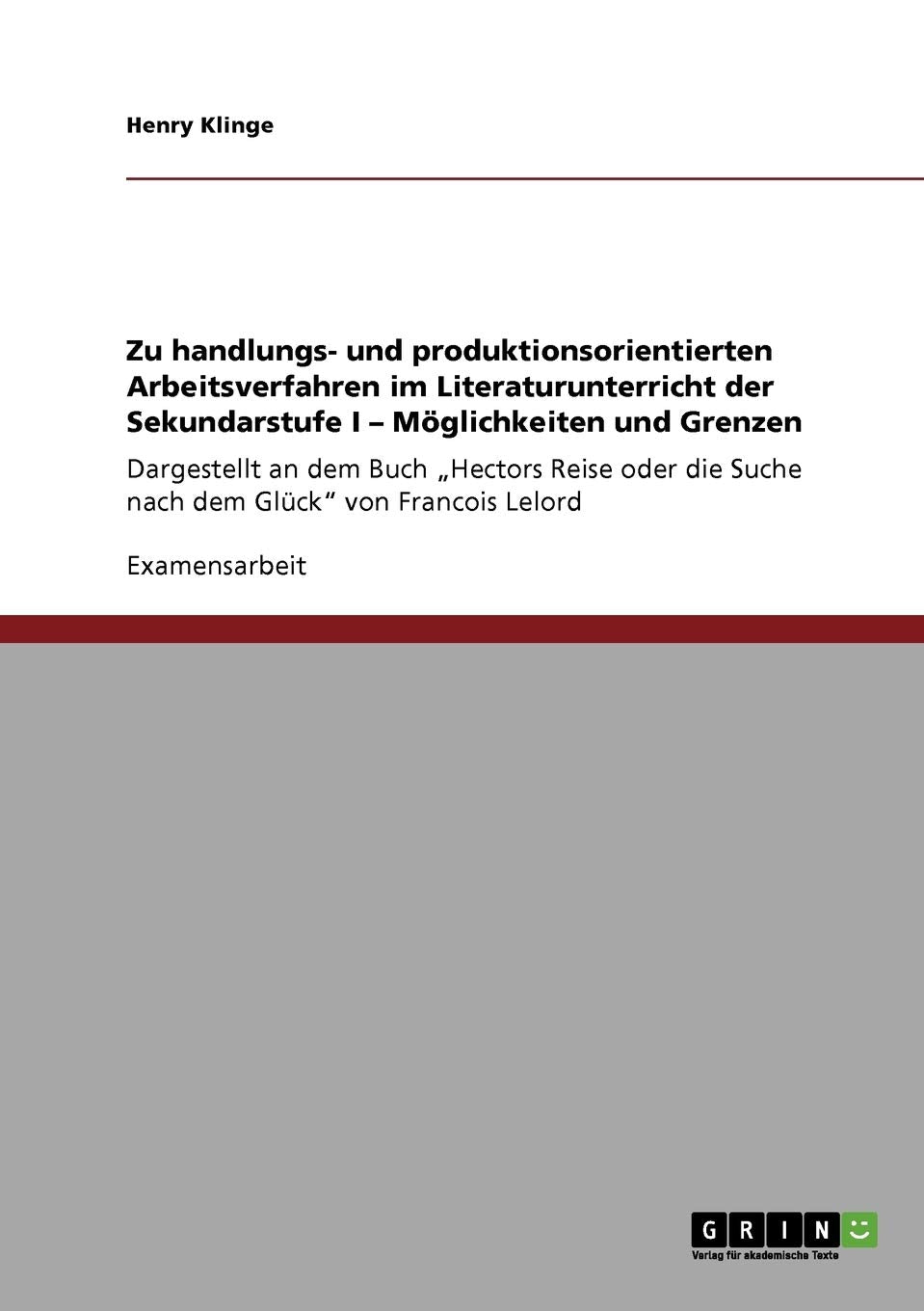 Zu handlungs- und produktionsorientierten Arbeitsverfahren im Literaturunterricht der Sekundarstufe I. Möglichkeiten und Grenzen: Dargestellt an dem ... die Suche nach dem Glück" von Francois Lelord General education