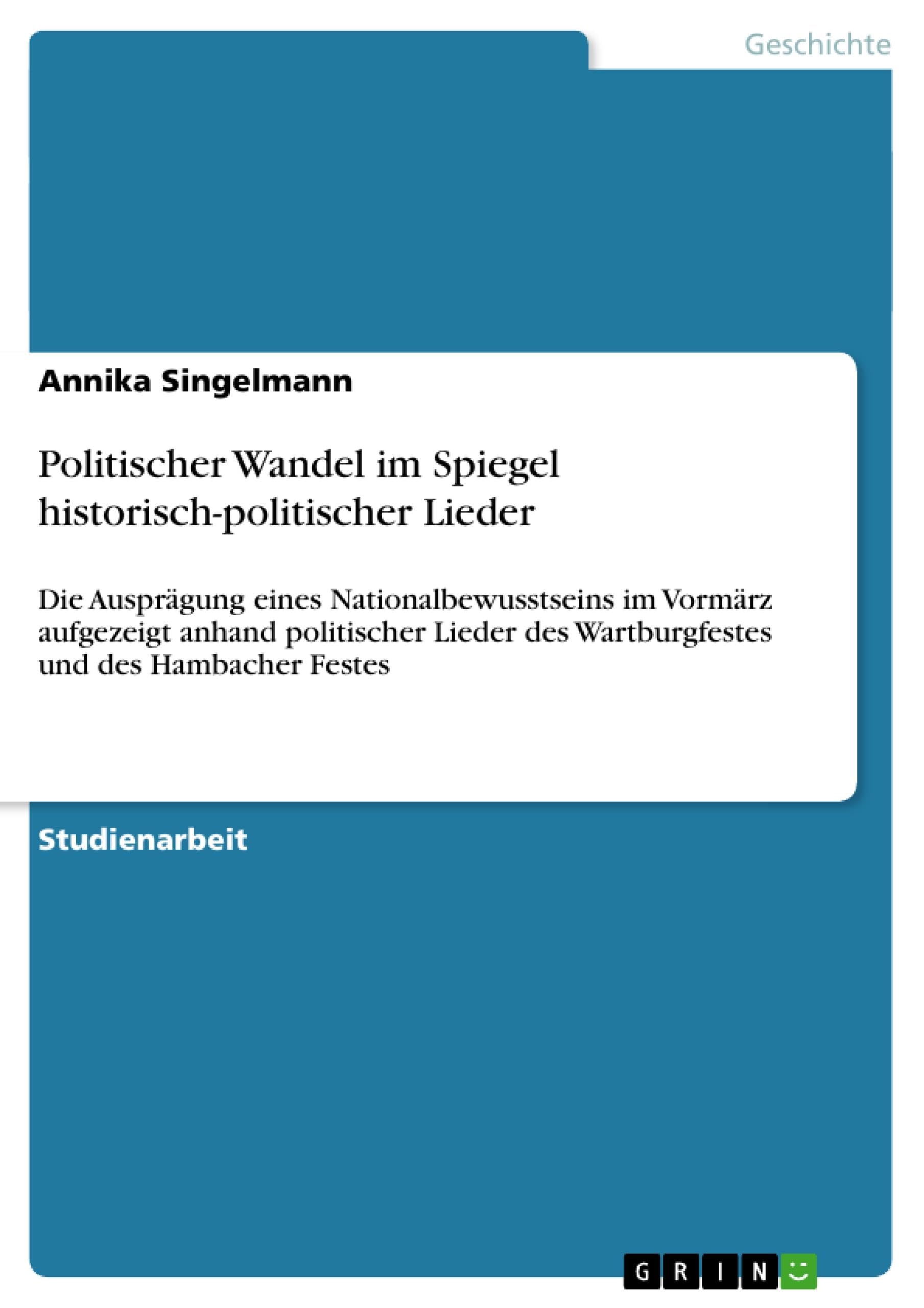 Politischer Wandel im Spiegel historisch-politischer Lieder: Die Ausprägung eines Nationalbewusstseins im Vormärz aufgezeigt anhand politischer Lieder des Wartburgfestes und des Hambacher Festes Social Sciences