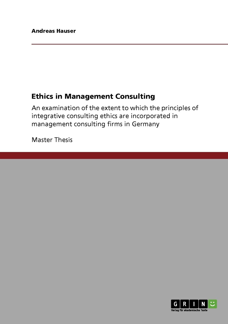 Ethics in Management Consulting: An examination of the extent to which the principles of integrative consulting ethics are incorporated in management consulting firms in Germany Law