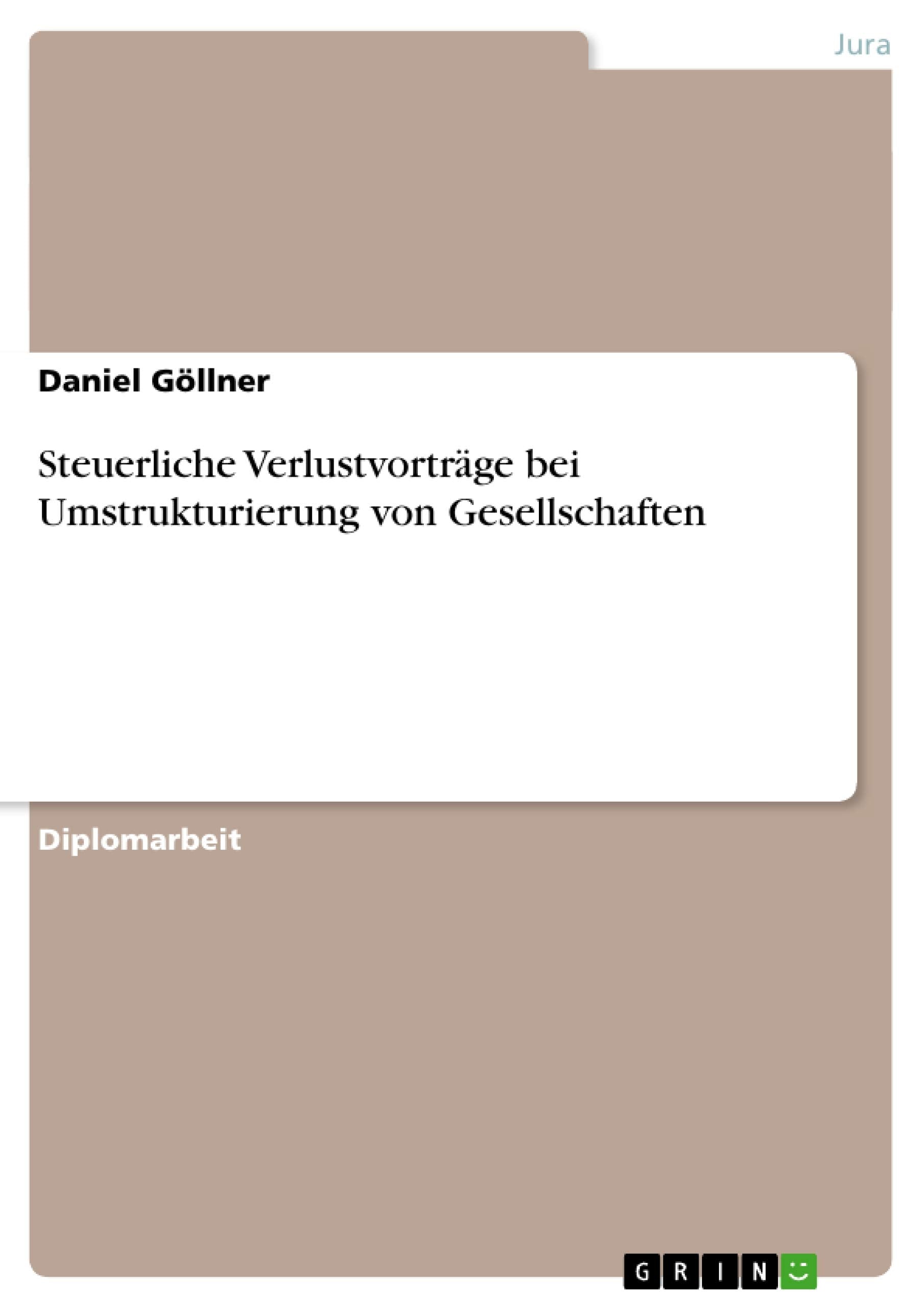 Steuerliche Verlustvorträge bei Umstrukturierung von Gesellschaften: Diplomarbeit Law