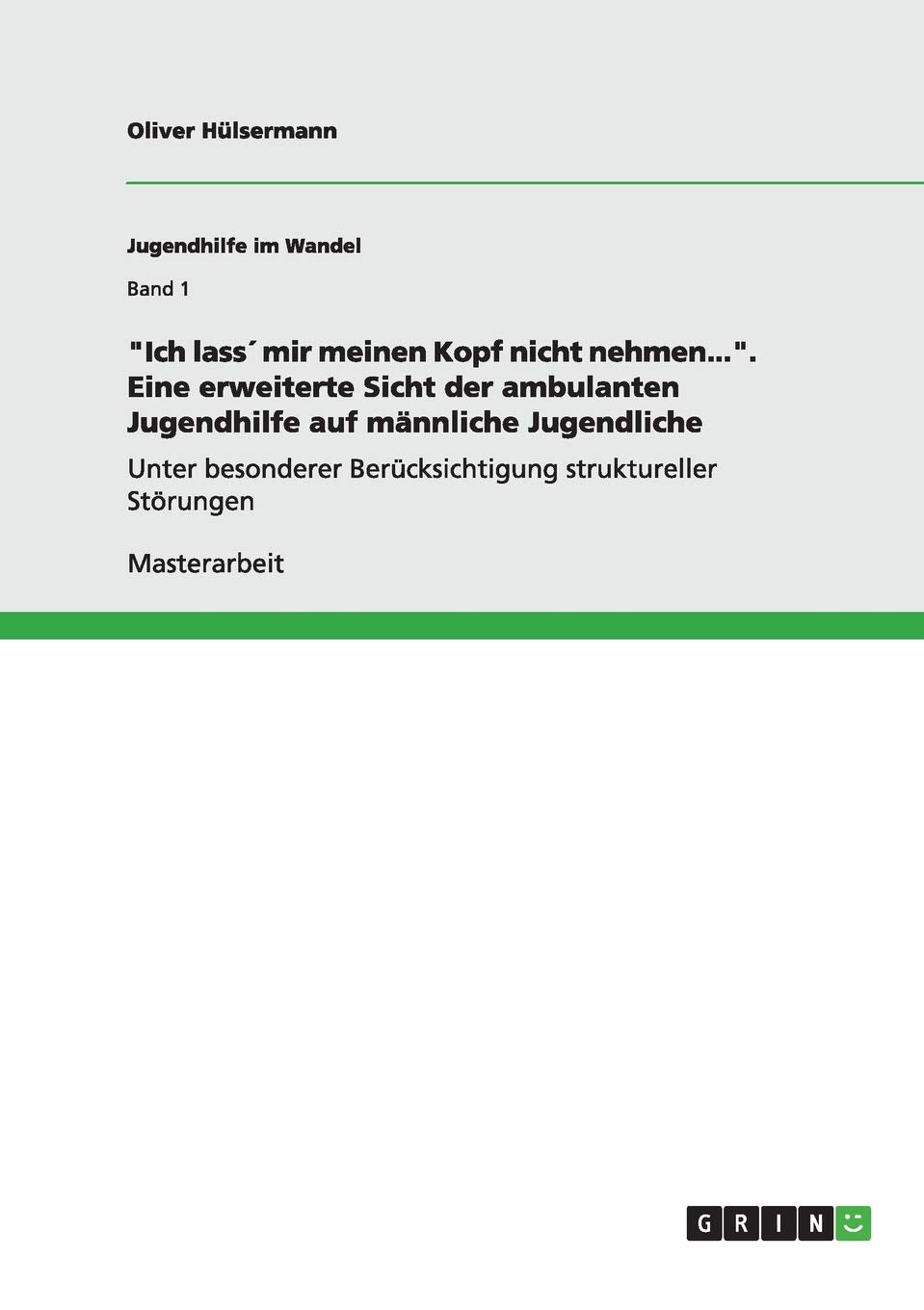 "Ich lass´ mir meinen Kopf nicht nehmen...". Eine erweiterte Sicht der ambulanten Jugendhilfe auf männliche Jugendliche: Unter besonderer Berücksichtigung struktureller Störungen Education & Training