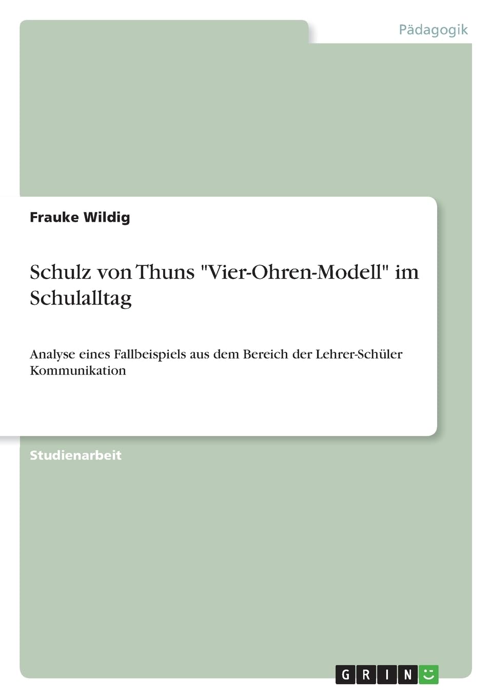 Schulz von Thuns "Vier-Ohren-Modell" im Schulalltag: Analyse eines Fallbeispiels aus dem Bereich der Lehrer-Schüler Kommunikation Study Guides