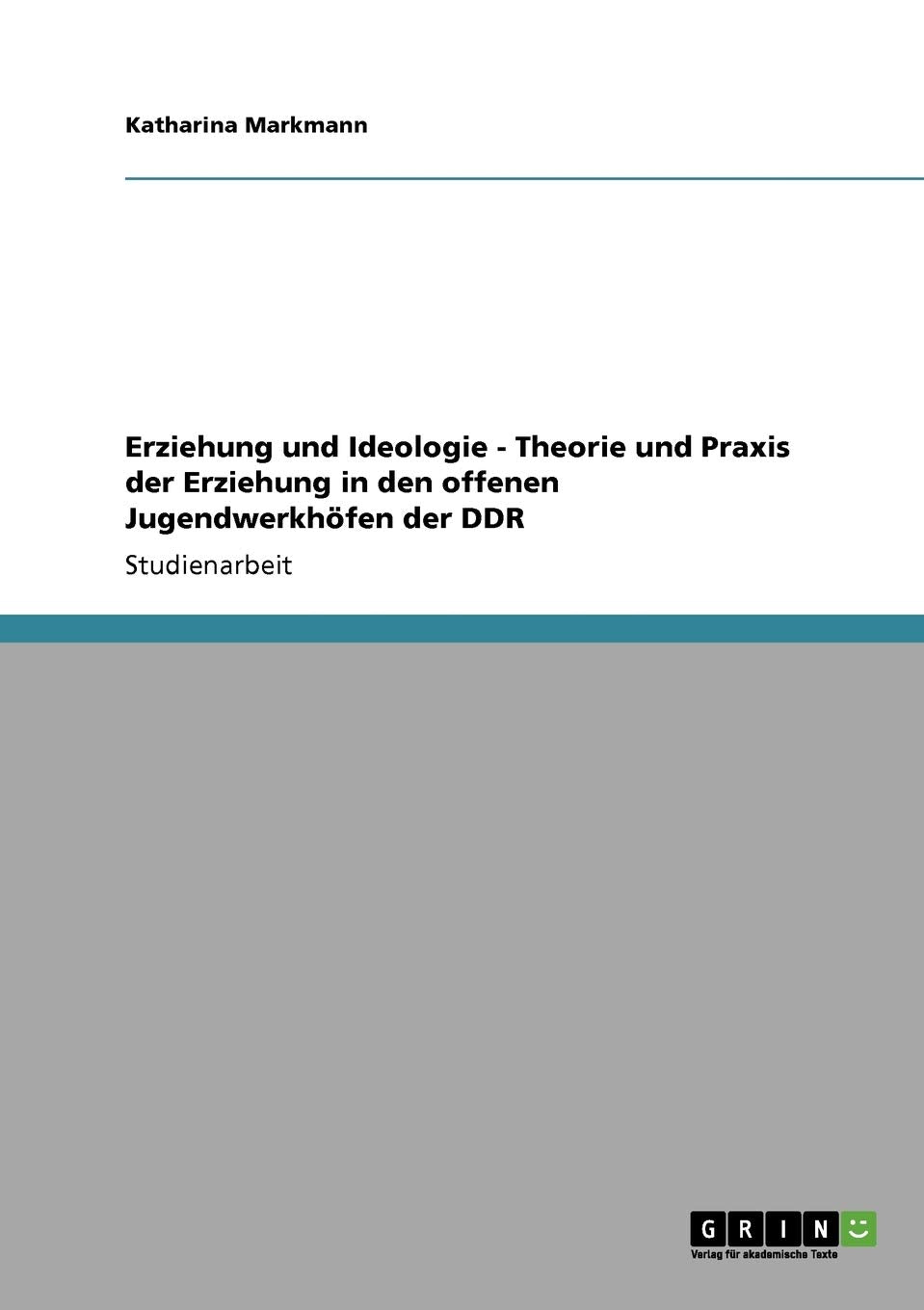 Erziehung und Ideologie - Theorie und Praxis der Erziehung in den offenen Jugendwerkhöfen der DDR Social Sciences