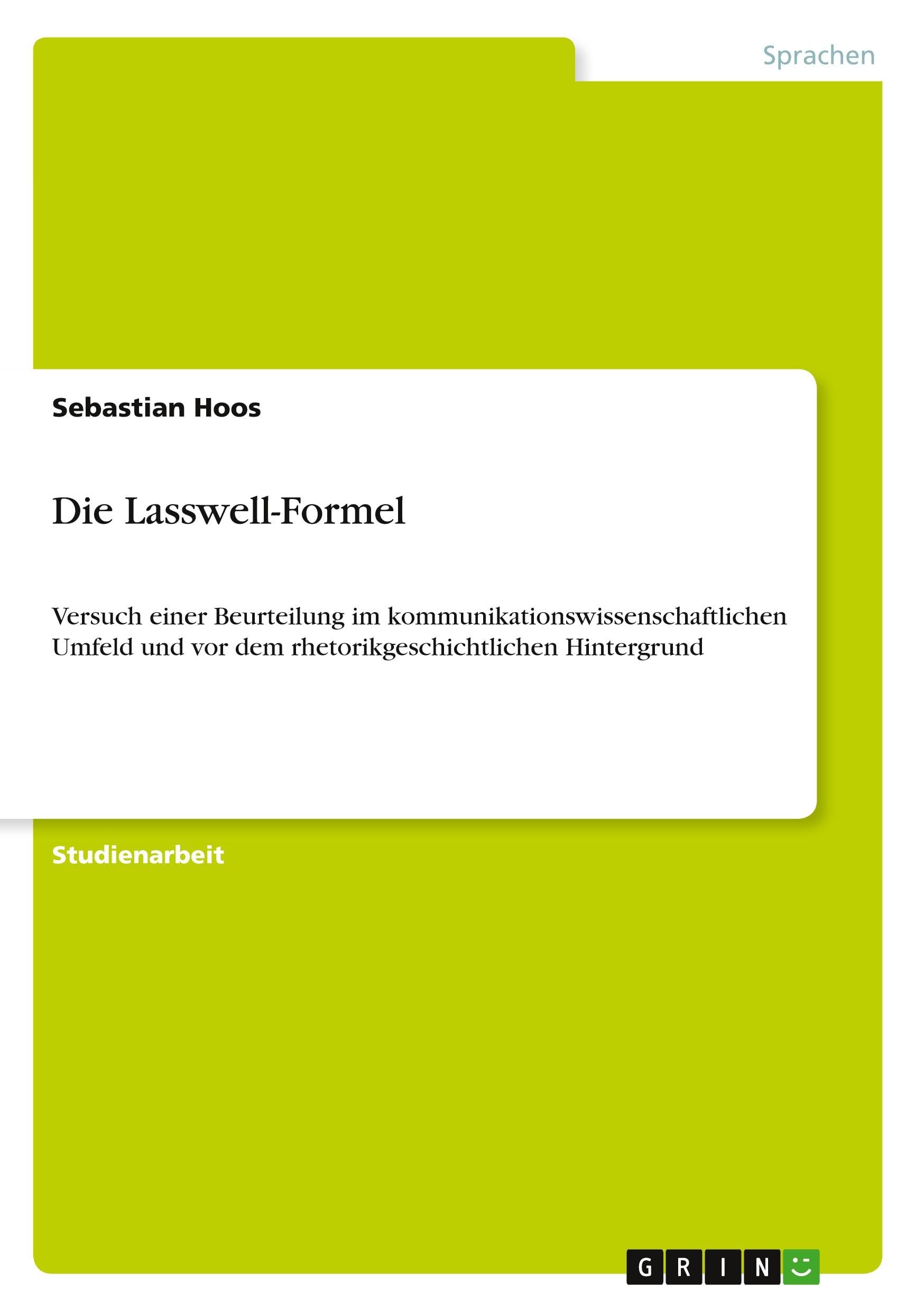 Die Lasswell-Formel: Versuch einer Beurteilung im kommunikationswissenschaftlichen Umfeld und vor dem rhetorikgeschichtlichen Hintergrund Social Sciences
