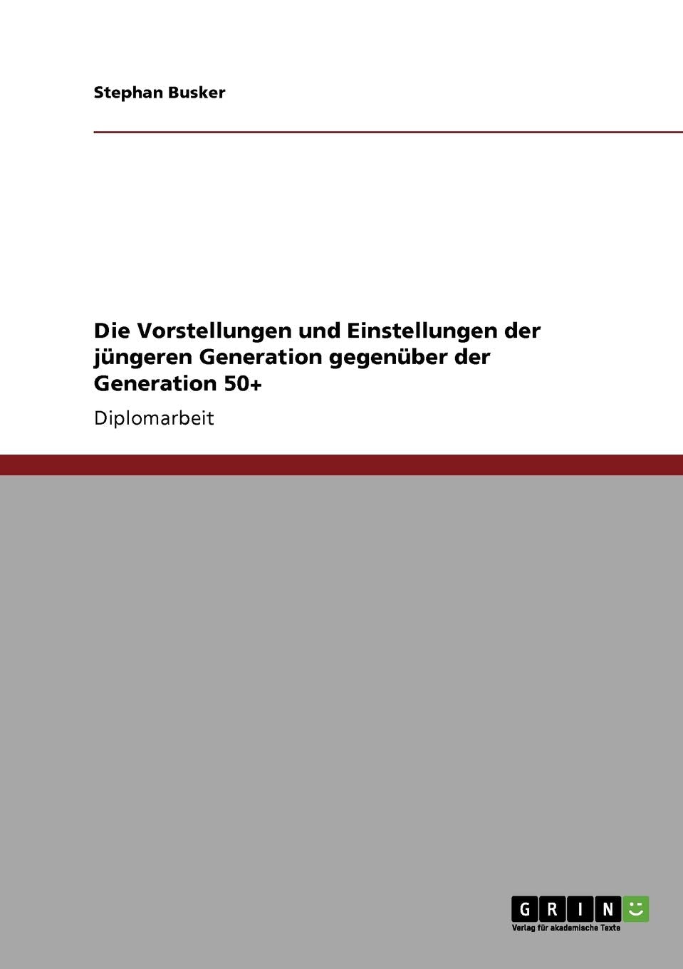 Die Vorstellungen und Einstellungen der jüngeren Generation gegenüber der Generation 50+: Diplomarbeit Law