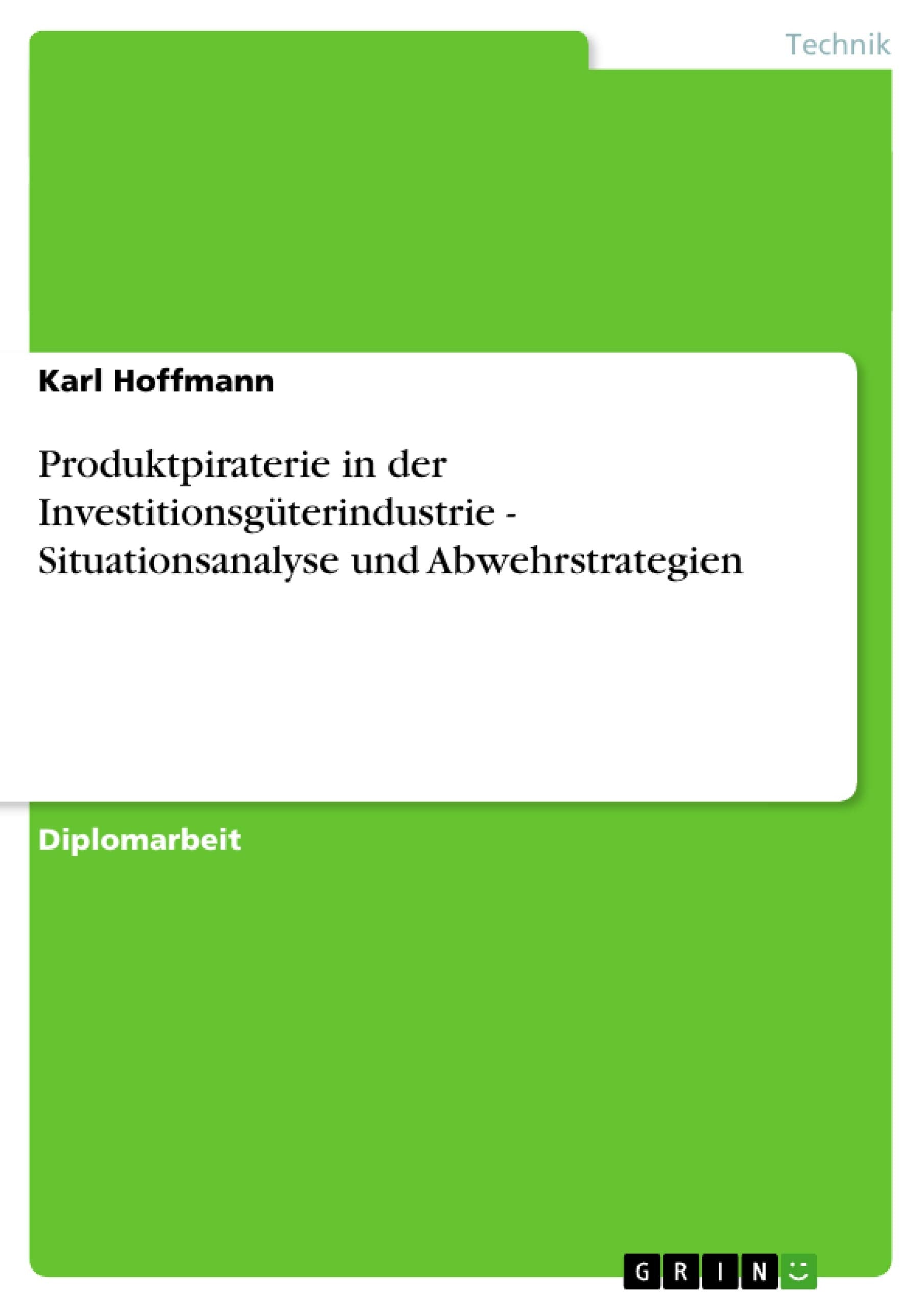 Produktpiraterie in der Investitionsgüterindustrie - Situationsanalyse und Abwehrstrategien: Diplomarbeit Law