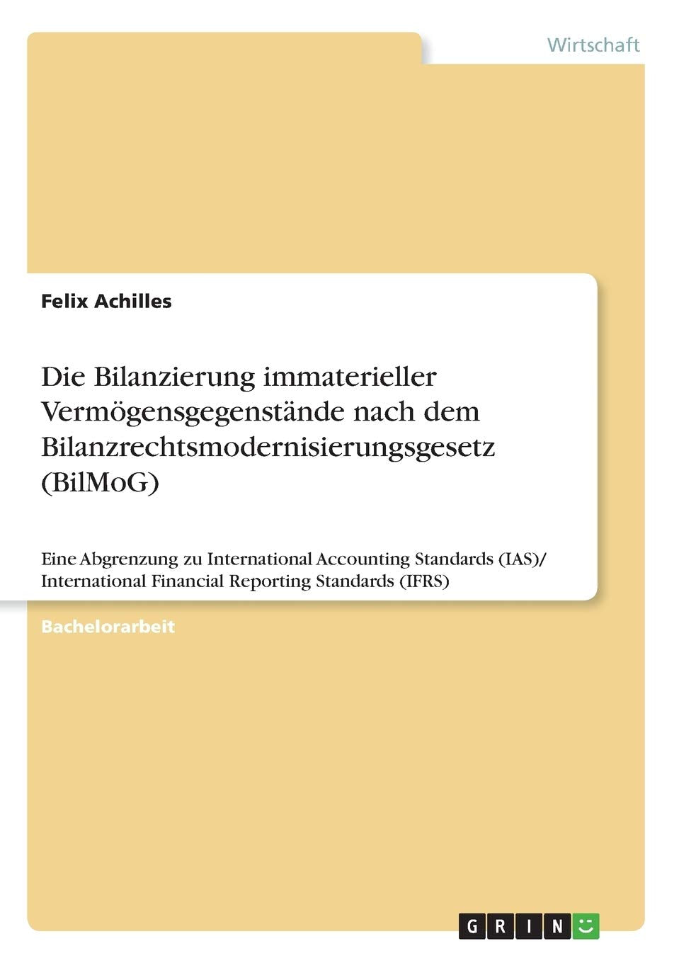 Die Bilanzierung immaterieller Vermögensgegenstände nach dem Bilanzrechtsmodernisierungsgesetz (BilMoG): Eine Abgrenzung zu International Accounting ... Financial Reporting Standards (IFRS) Law