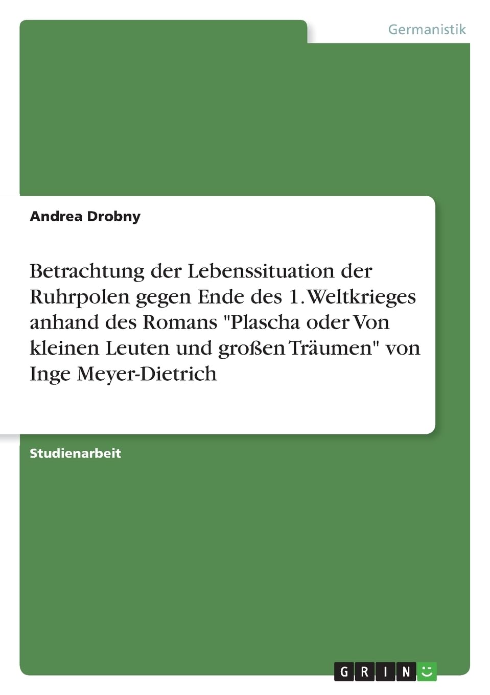 Betrachtung der Lebenssituation der Ruhrpolen gegen Ende des 1. Weltkrieges anhand des Romans "Plascha oder Von kleinen Leuten und großen Träumen" von Inge Meyer-Dietrich Social Sciences
