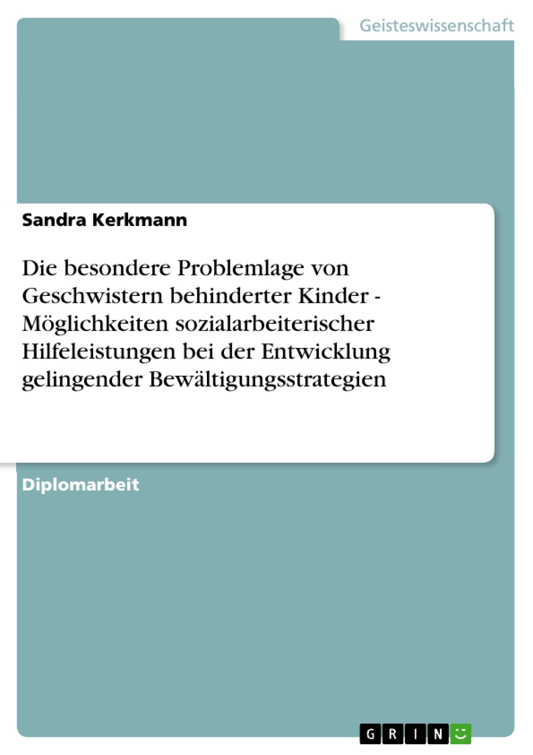 Die besondere Problemlage von Geschwistern behinderter Kinder - Möglichkeiten sozialarbeiterischer Hilfeleistungen bei der Entwicklung gelingender Bewältigungsstrategien: Diplomarbeit Education & Training