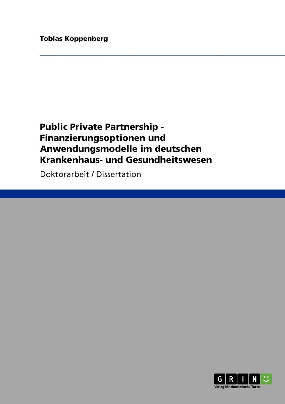 Public Private Partnership. Finanzierungsoptionen und Anwendungsmodelle im deutschen Krankenhaus- und Gesundheitswesen: Dissertationsschrift Computer Science