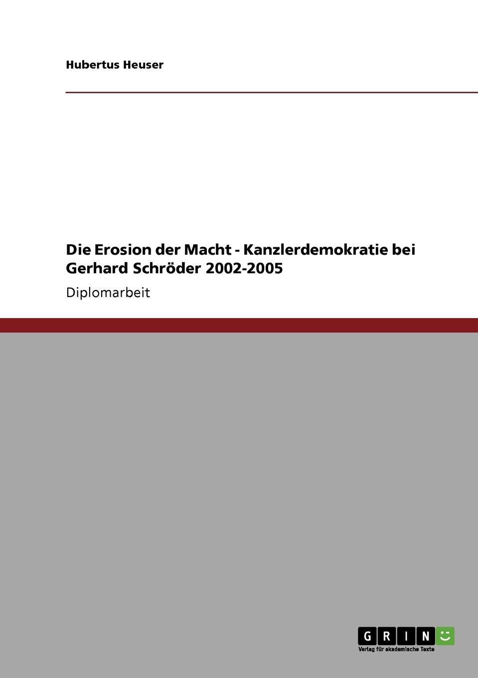 Die Erosion der Macht - Kanzlerdemokratie bei Gerhard Schröder 2002-2005: Diplomarbeit Law