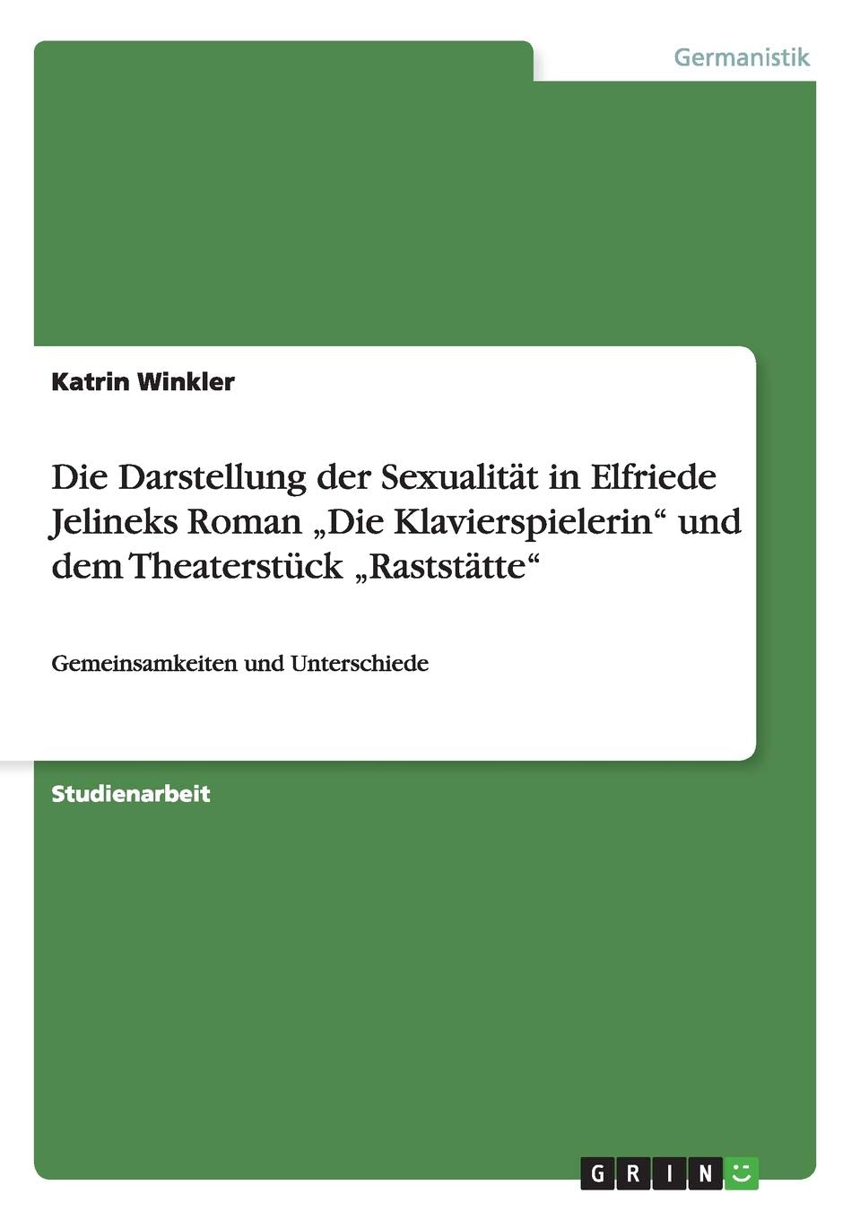 Die Darstellung der Sexualität in Elfriede Jelineks Roman "Die Klavierspielerin" und dem Theaterstück "Raststätte": Gemeinsamkeiten und Unterschiede Contemporary literature Books