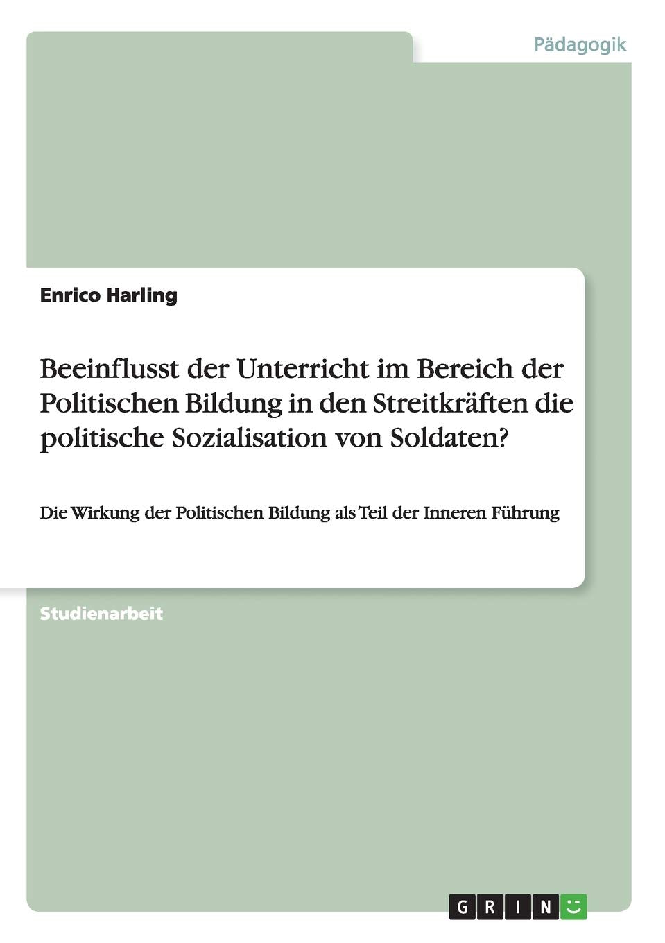 Beeinflusst der Unterricht im Bereich der Politischen Bildung in den Streitkräften die politische Sozialisation von Soldaten?: Die Wirkung der Politischen Bildung als Teil der Inneren Führung Study Guides