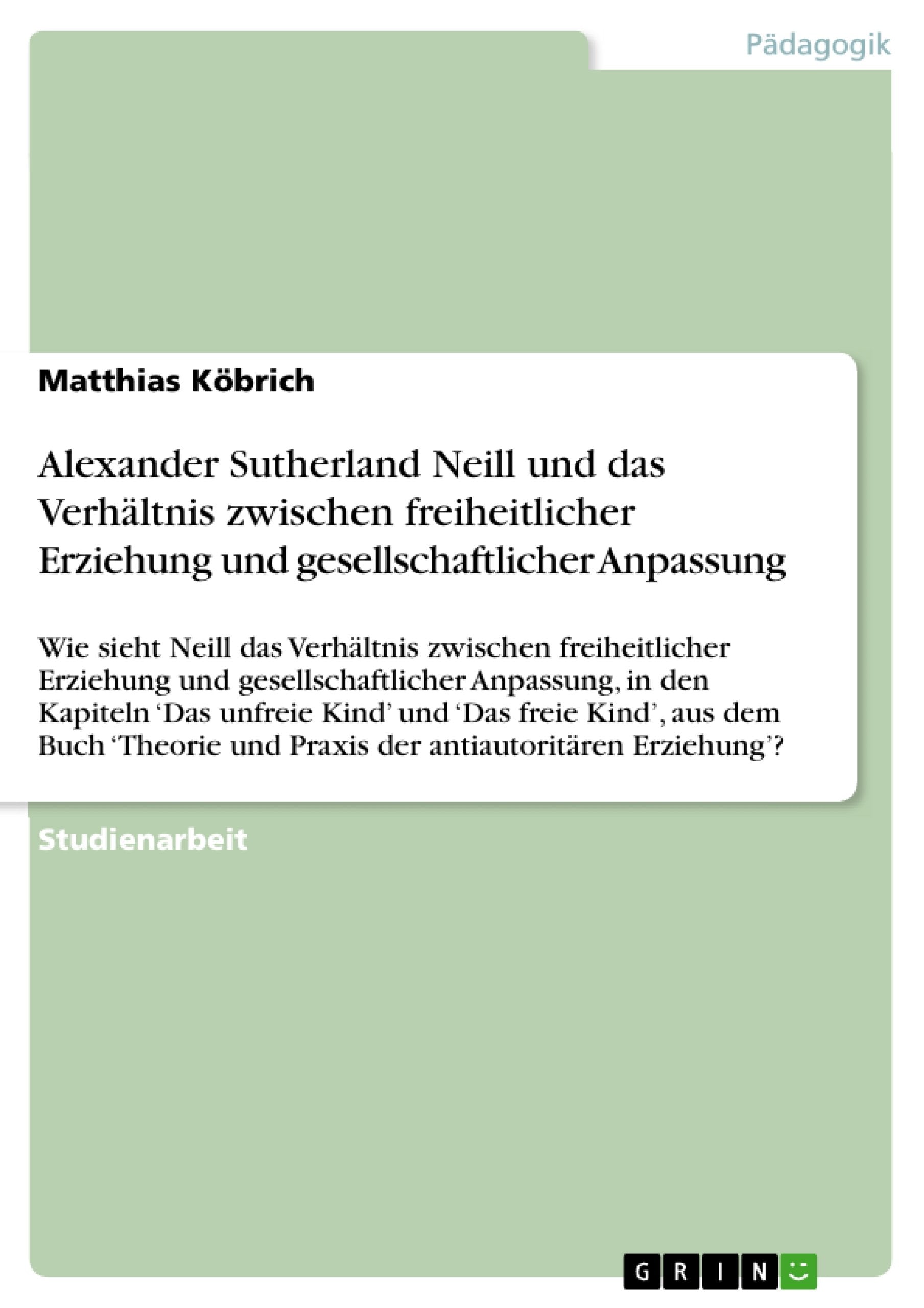 Alexander Sutherland Neill und das Verhältnis zwischen freiheitlicher Erziehung und gesellschaftlicher Anpassung: Wie sieht Neill das Verhältnis ... und Praxis der antiautoritären Erziehung'? Study Guides