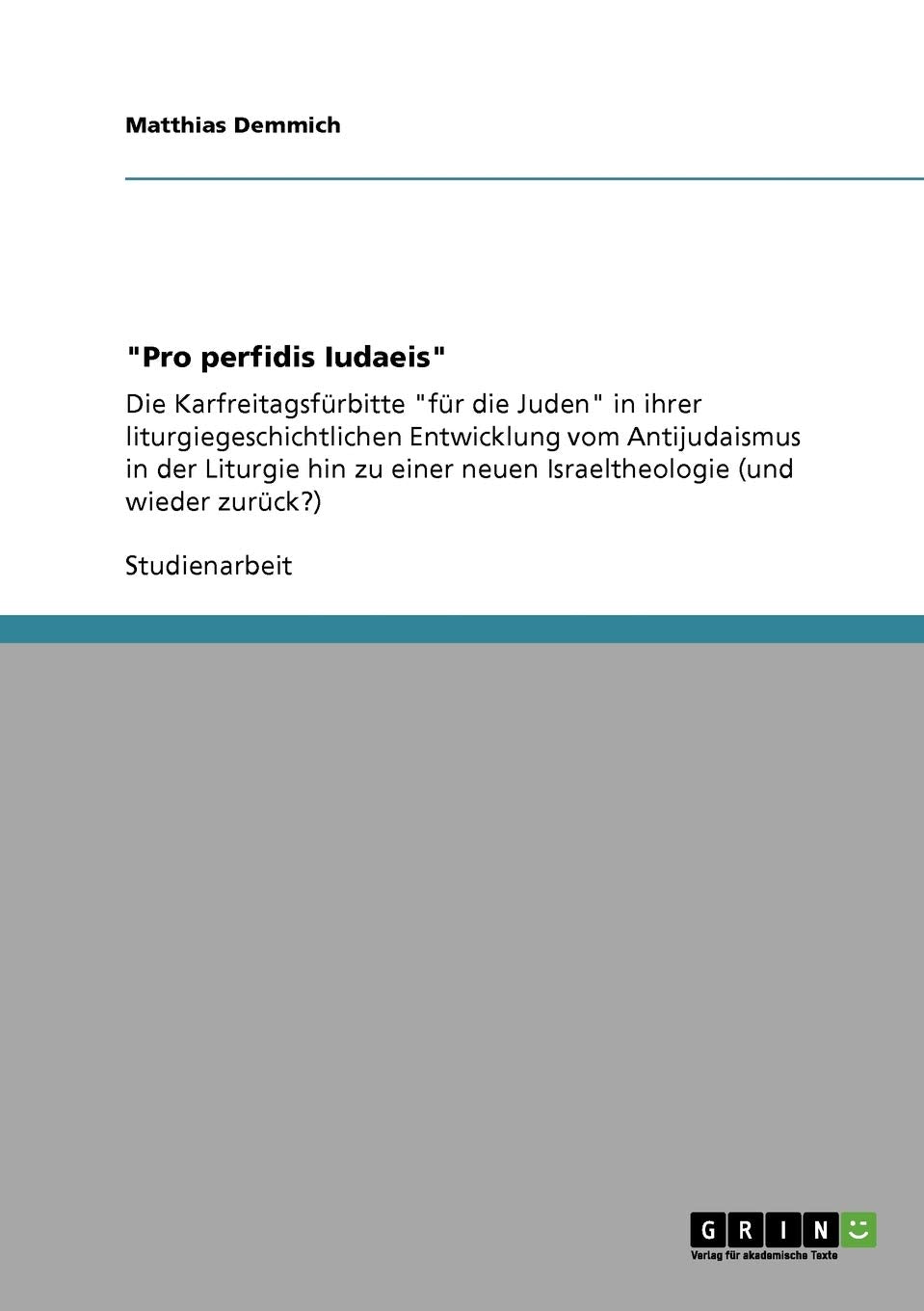 "Pro perfidis Iudaeis": Die Karfreitagsfürbitte "für die Juden" in ihrer liturgiegeschichtlichen Entwicklung vom Antijudaismus in der Liturgie hin zu einer neuen Israeltheologie (und wieder zurück?) Religion & Esotericism