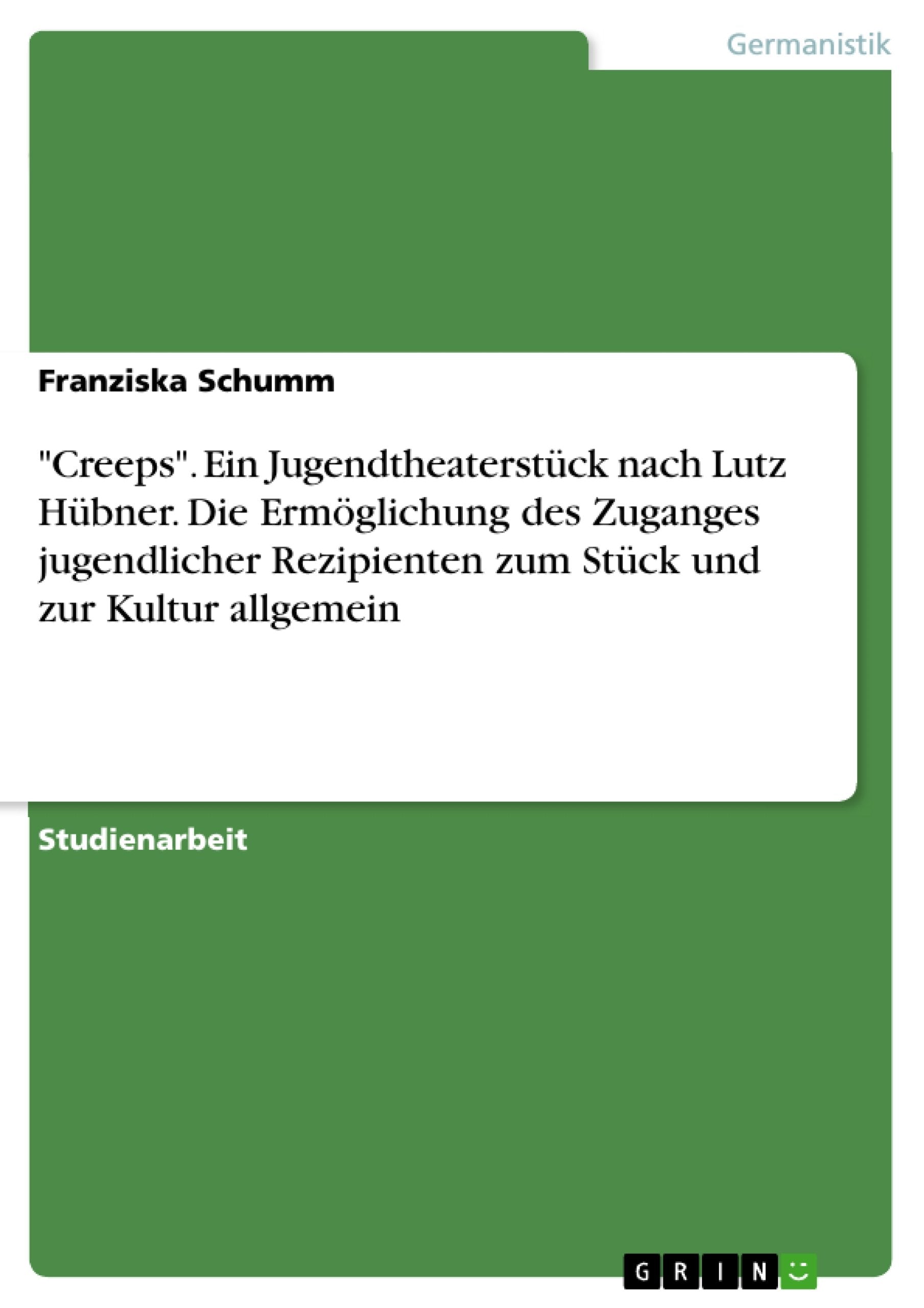 "Creeps". Ein Jugendtheaterstück nach Lutz Hübner. Die Ermöglichung des Zuganges jugendlicher Rezipienten zum Stück und zur Kultur allgemein Study Guides