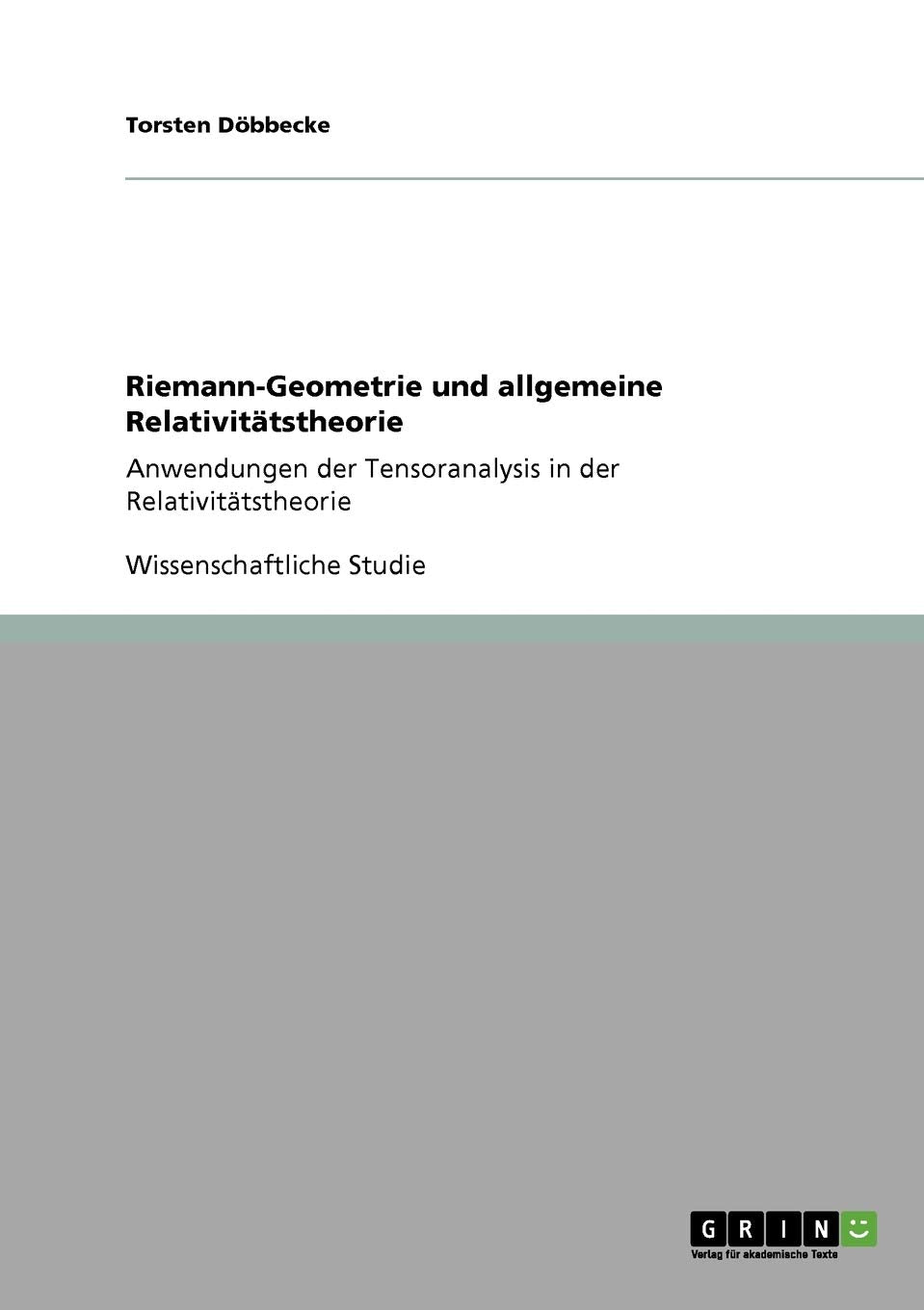 Riemann-Geometrie und allgemeine Relativitätstheorie: Anwendungen der Tensoranalysis in der Relativitätstheorie Natural Sciences