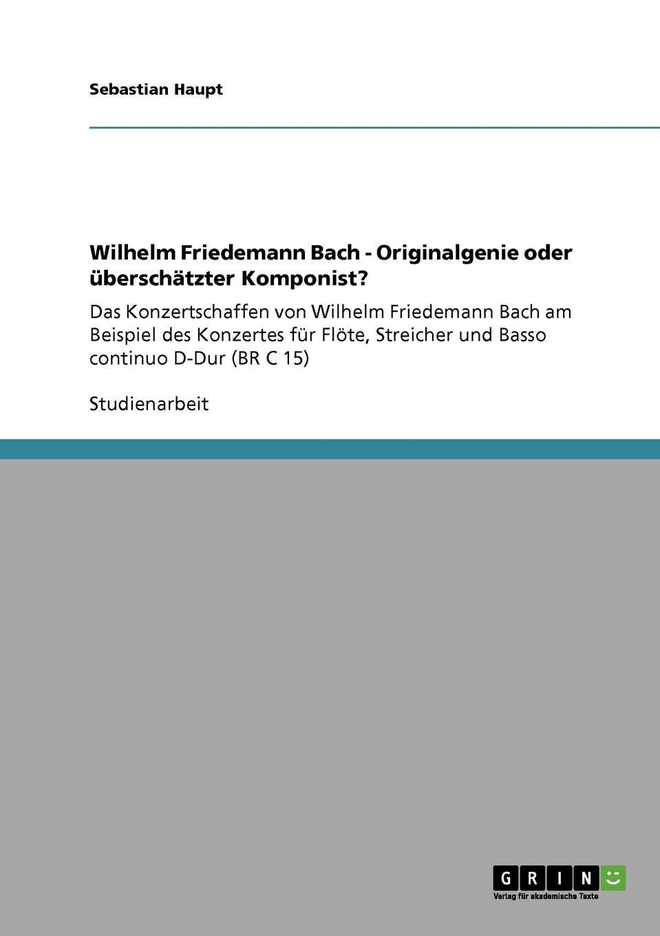 Wilhelm Friedemann Bach - Originalgenie oder überschätzter Komponist?: Das Konzertschaffen von Wilhelm Friedemann Bach am Beispiel des Konzertes für Flöte, Streicher und Basso continuo D-Dur (BR C 15) Arts & Music