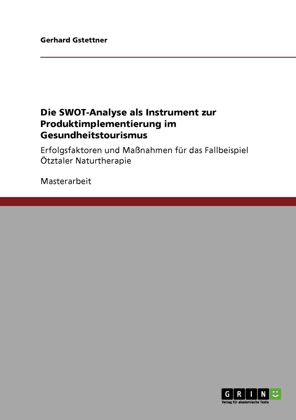 Die SWOT-Analyse als Instrument zur Produktimplementierung im Gesundheitstourismus: Erfolgsfaktoren und Maßnahmen für das Fallbeispiel Ötztaler Naturtherapie Business, Finance & Career