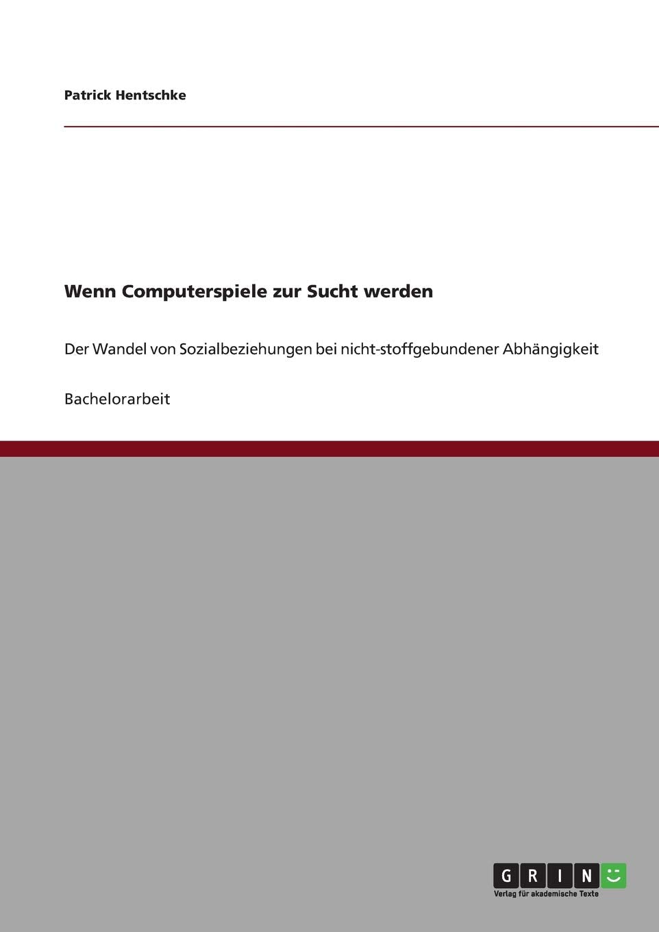 Wenn Computerspiele zur Sucht werden: Der Wandel von Sozialbeziehungen bei nicht-stoffgebundener Abhängigkeit Business, Finance & Career