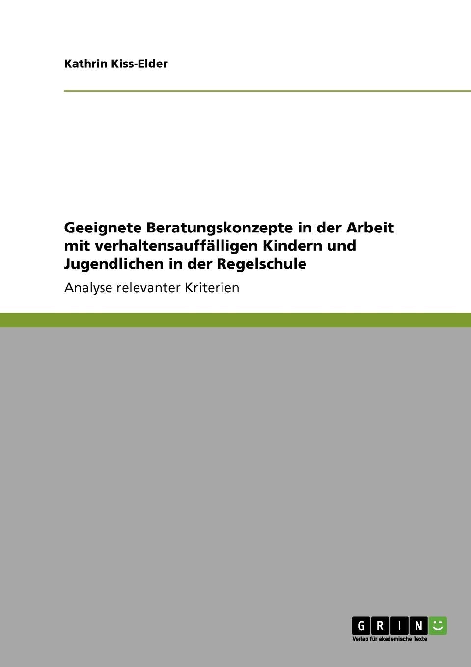 Geeignete Beratungskonzepte in der Arbeit mit verhaltensauffälligen Kindern und Jugendlichen in der Regelschule: Analyse relevanter Kriterien Social Sciences