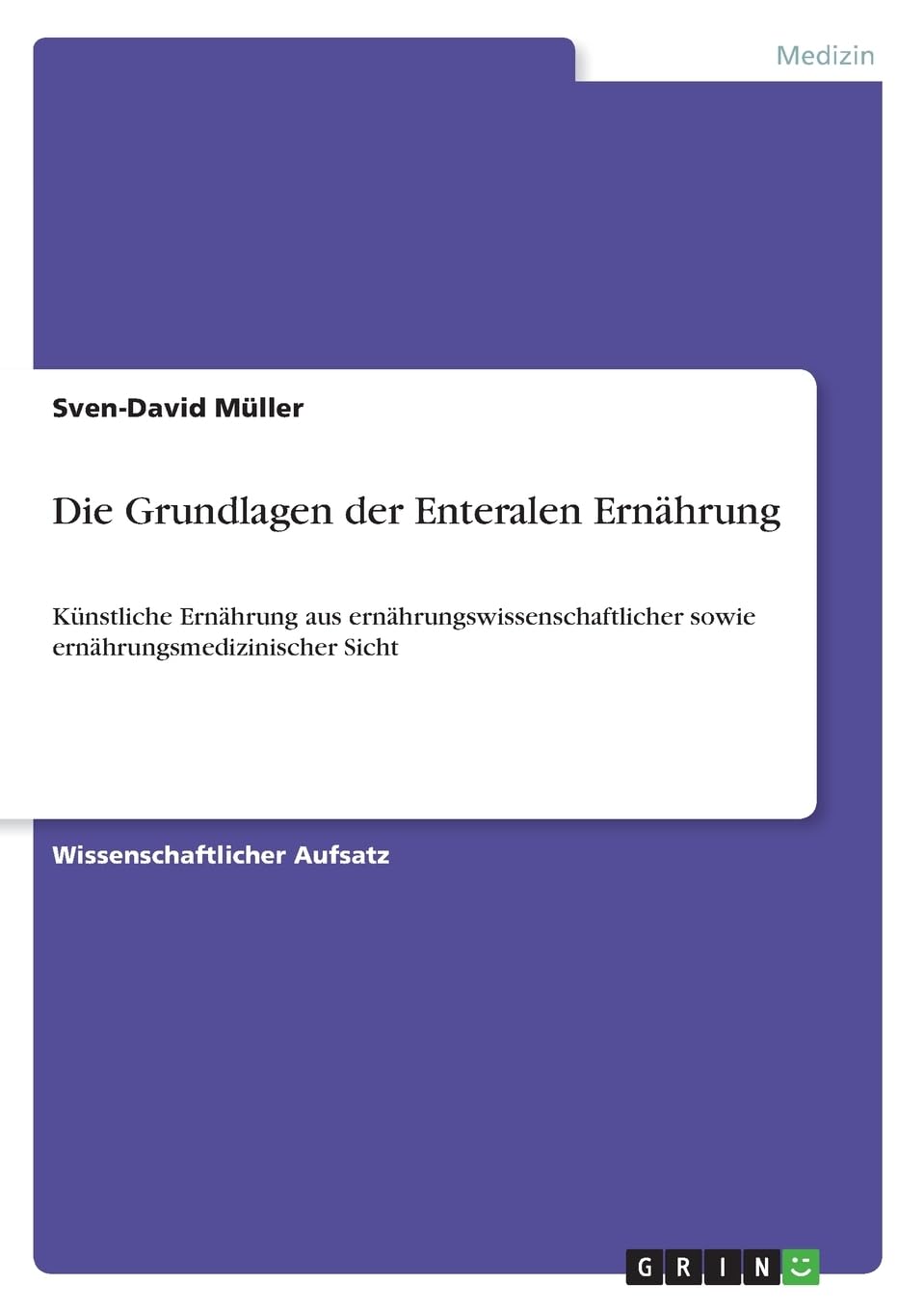 Die Grundlagen der Enteralen Ernährung: Künstliche Ernährung aus ernährungswissenschaftlicher sowie ernährungsmedizinischer Sicht Medicine