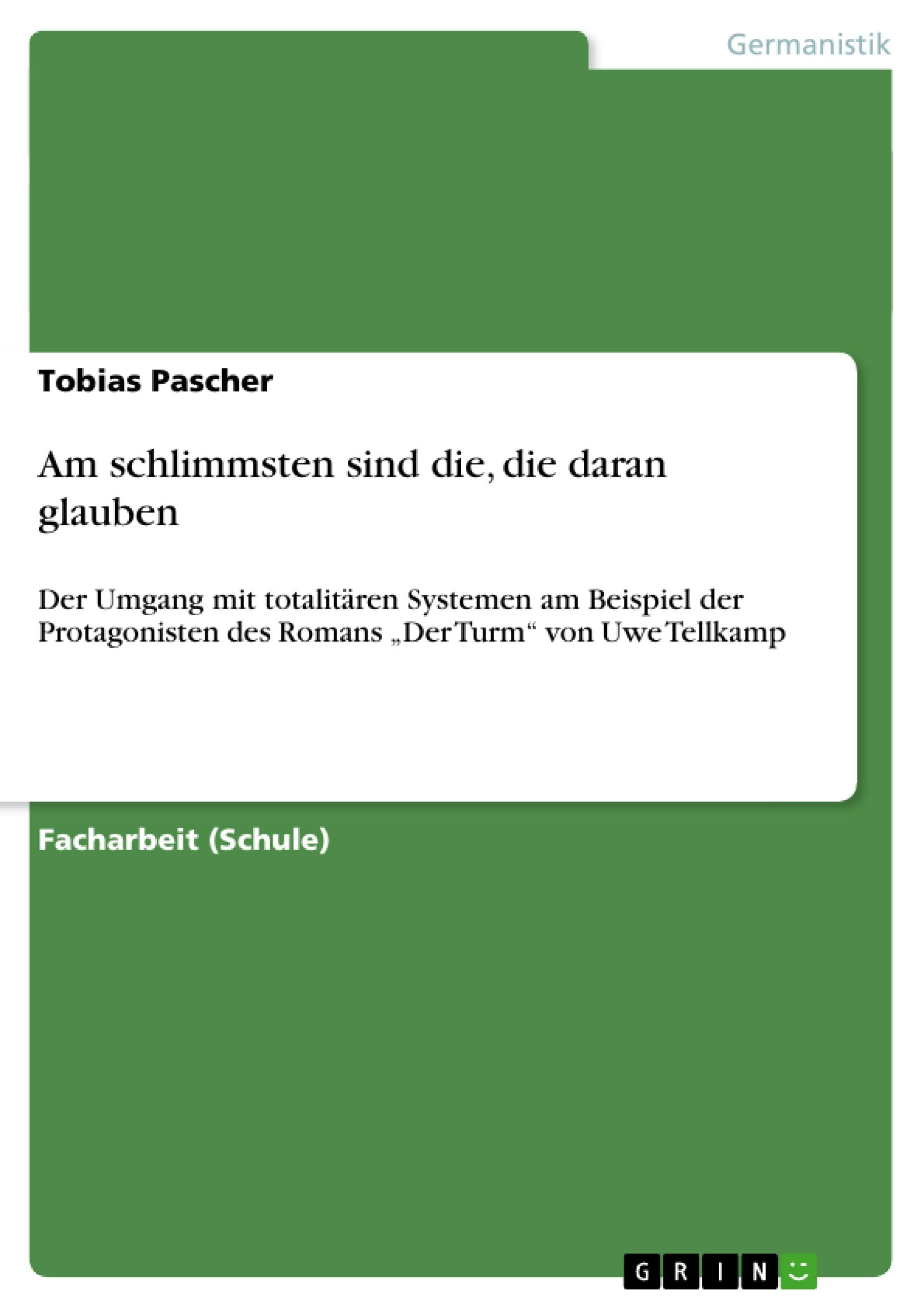 Am schlimmsten sind die, die daran glauben: Der Umgang mit totalitären Systemen am Beispiel der Protagonisten des Romans "Der Turm" von Uwe Tellkamp Contemporary literature