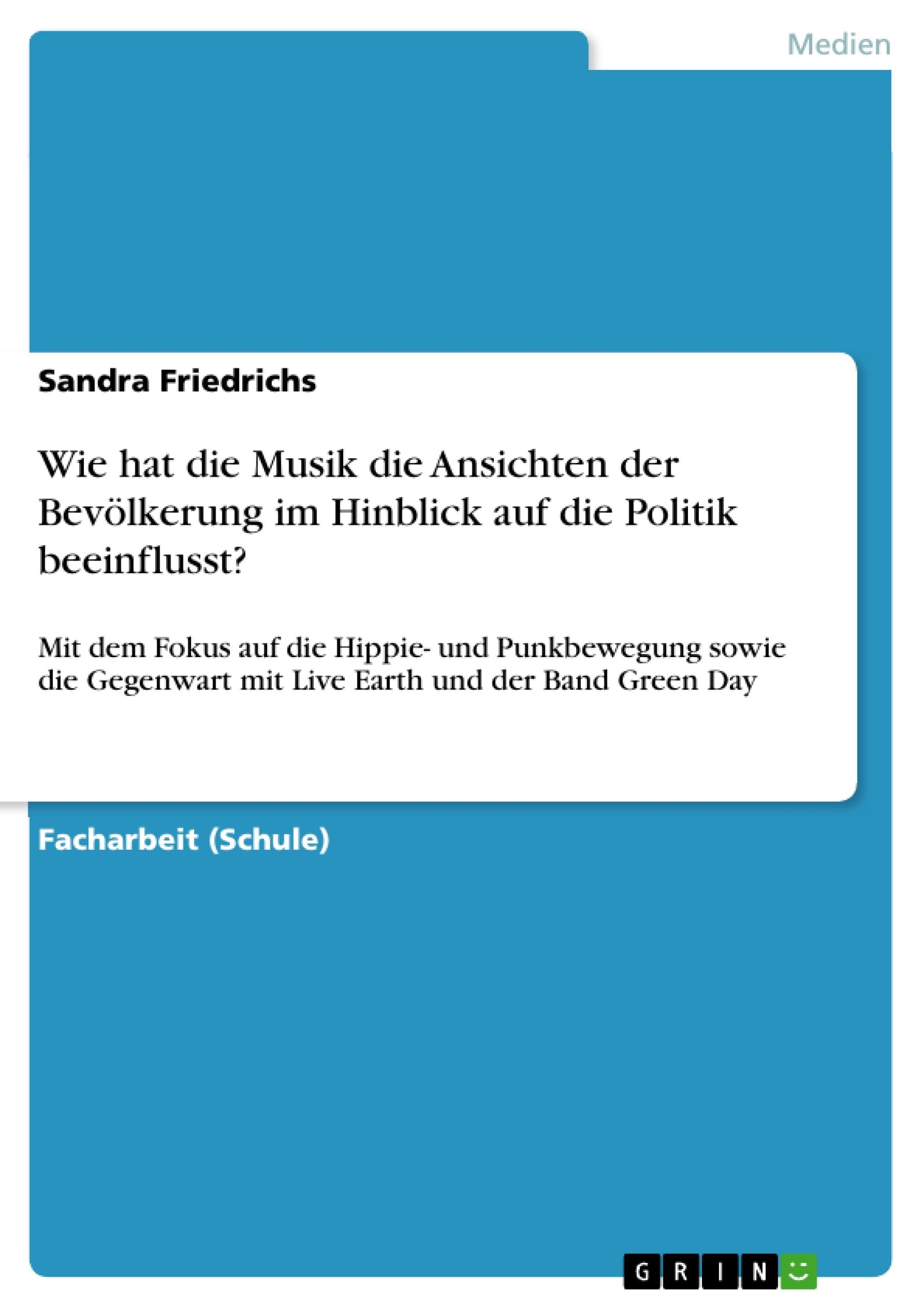 Wie hat die Musik die Ansichten der Bevölkerung im Hinblick auf die Politik beeinflusst?: Mit dem Fokus auf die Hippie- und Punkbewegung sowie die Gegenwart mit Live Earth und der Band Green Day Arts & Music