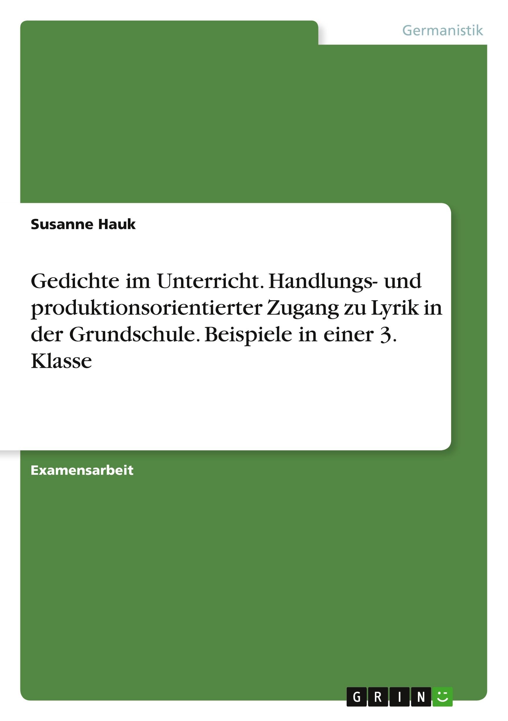 Gedichte im Unterricht. Handlungs- und produktionsorientierter Zugang zu Lyrik in der Grundschule. Beispiele in einer 3. Klasse Study Guides