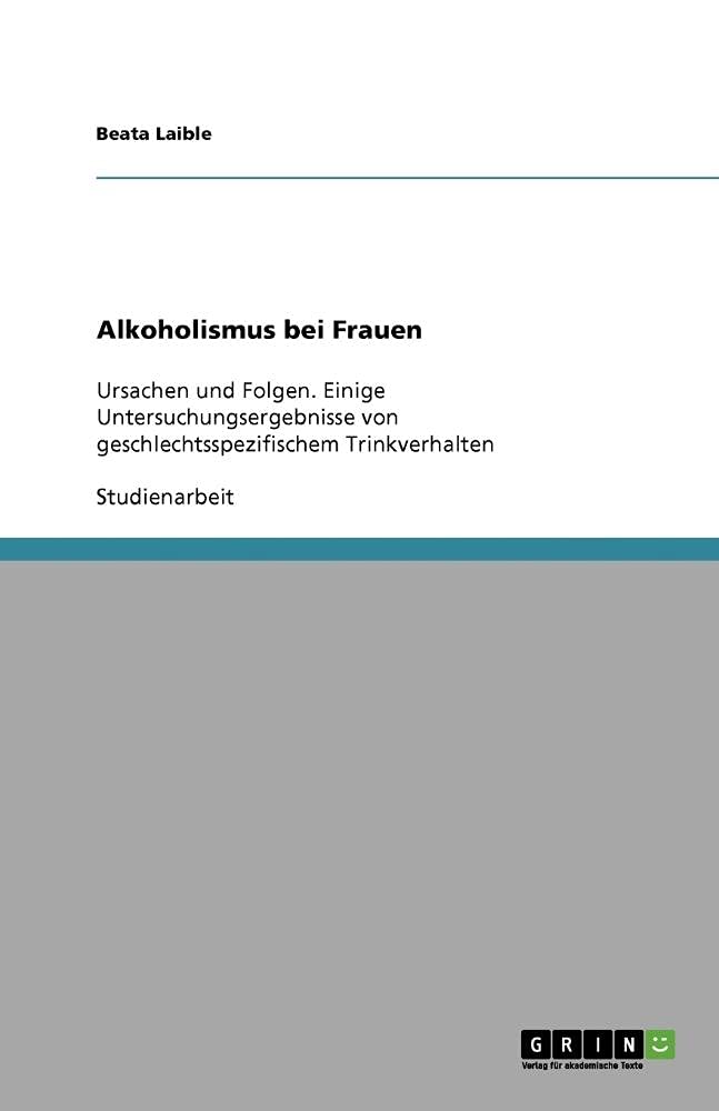 Alkoholismus bei Frauen: Ursachen und Folgen. Einige Untersuchungsergebnisse von geschlechtsspezifischem Trinkverhalten Education & Training