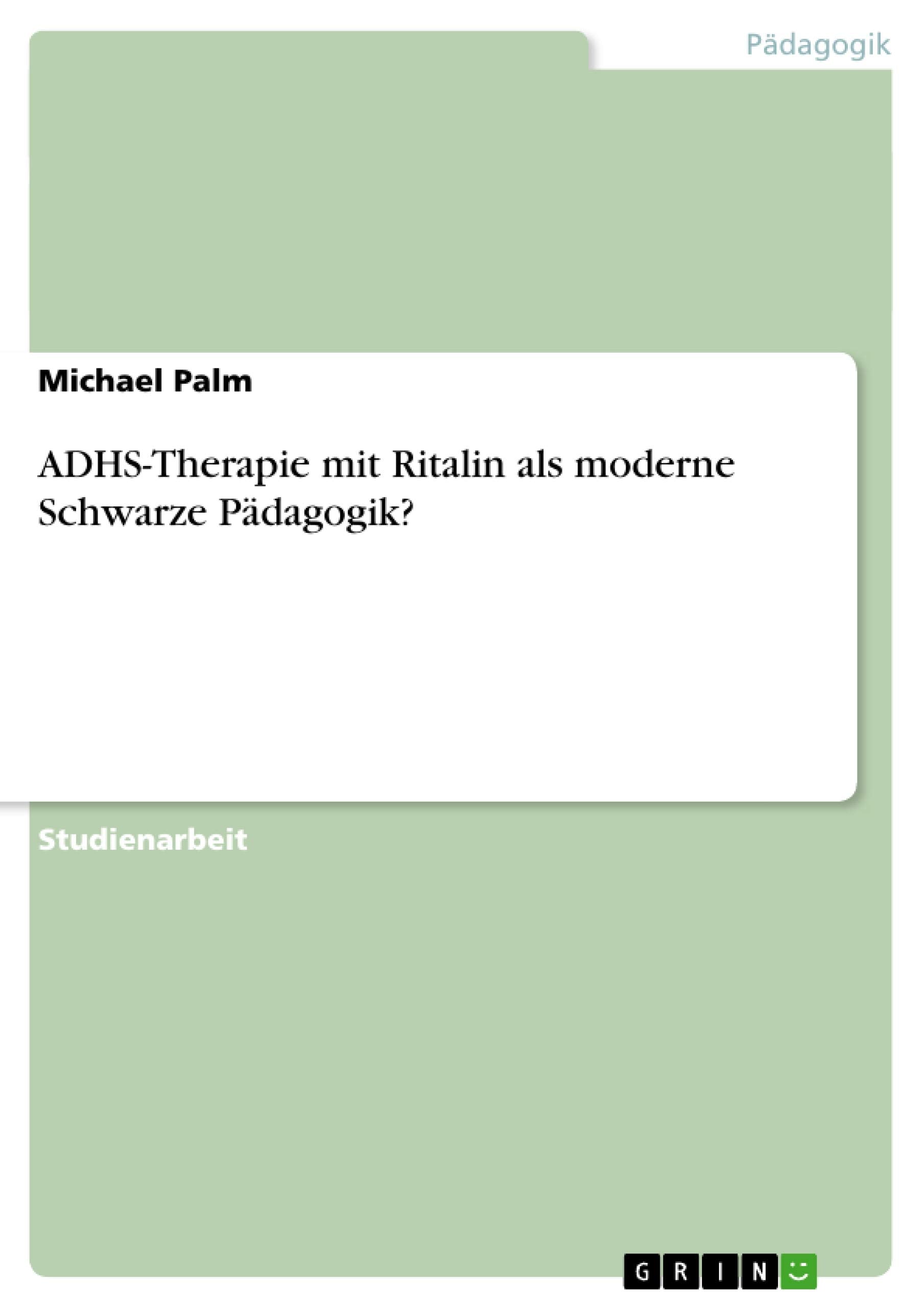 ADHS-Therapie mit Ritalin als moderne Schwarze Pädagogik? Learning & Reference