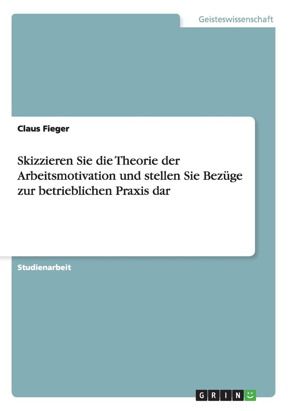 Skizzieren Sie die Theorie der Arbeitsmotivation und stellen Sie Bezüge zur betrieblichen Praxis dar Business, Finance & Career