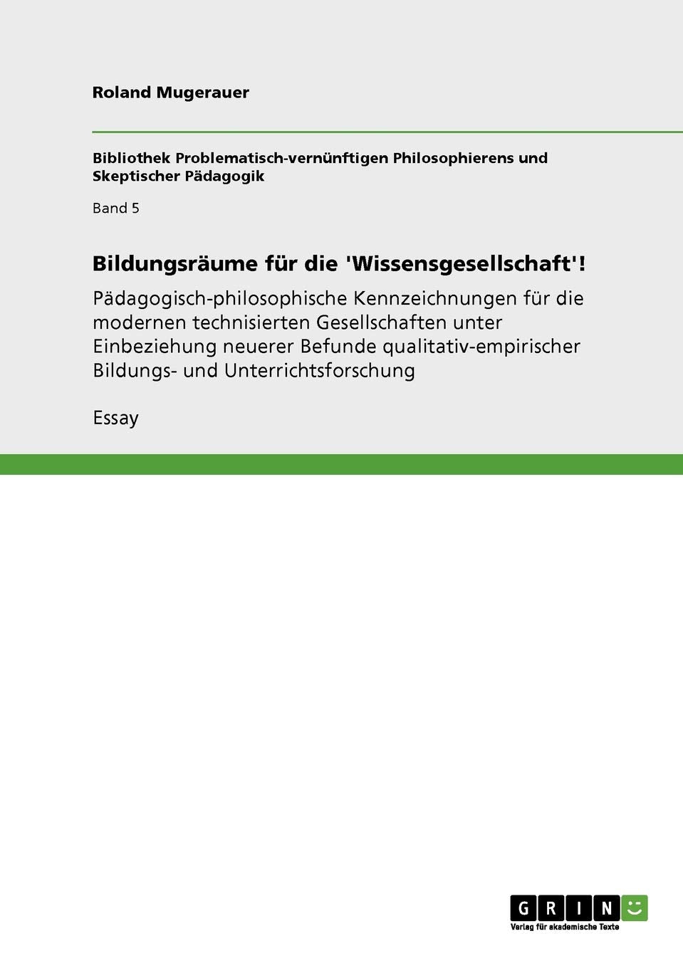 Bildungsräume für die 'Wissensgesellschaft'!: Pädagogisch-philosophische Kennzeichnungen für die modernen technisierten Gesellschaften unter ... Bildungs- und Unterrichtsforschung Learning & Reference