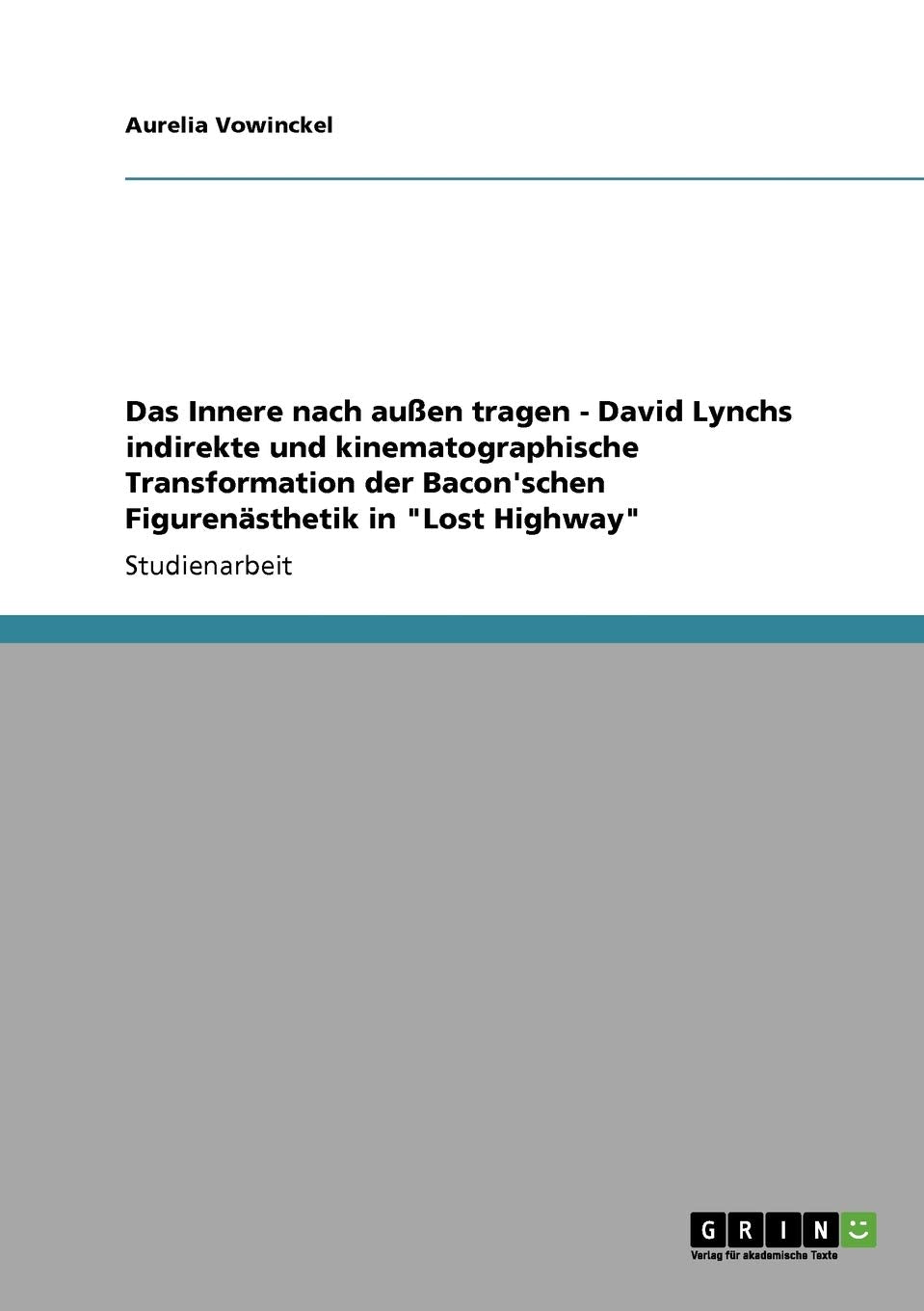Das Innere nach außen tragen - David Lynchs indirekte und kinematographische Transformation der Bacon'schen Figurenästhetik in "Lost Highway" Film, Art & Culture