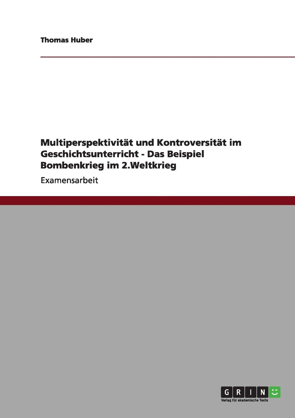 Multiperspektivität und Kontroversität im Geschichtsunterricht - Das Beispiel Bombenkrieg im 2.Weltkrieg: Staatsexamensarbeit Hobbies & Crafts
