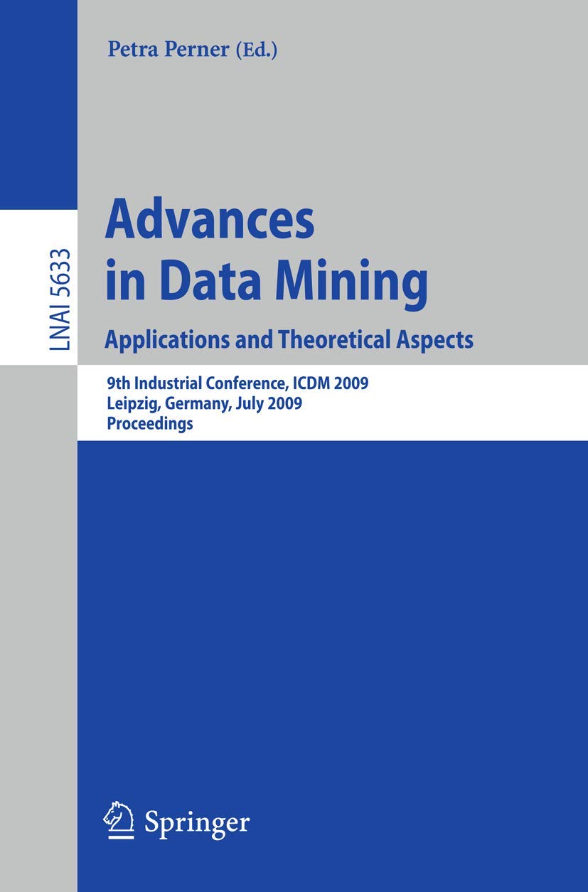 Advances in Data Mining. Applications and Theoretical Aspects: 9th Industrial Conference, ICDM 2009, Leipzig, Germany, July 20 - 22, 2009. Proceedings ... Notes in Computer Science, 5633, Band 5633) Computer Science