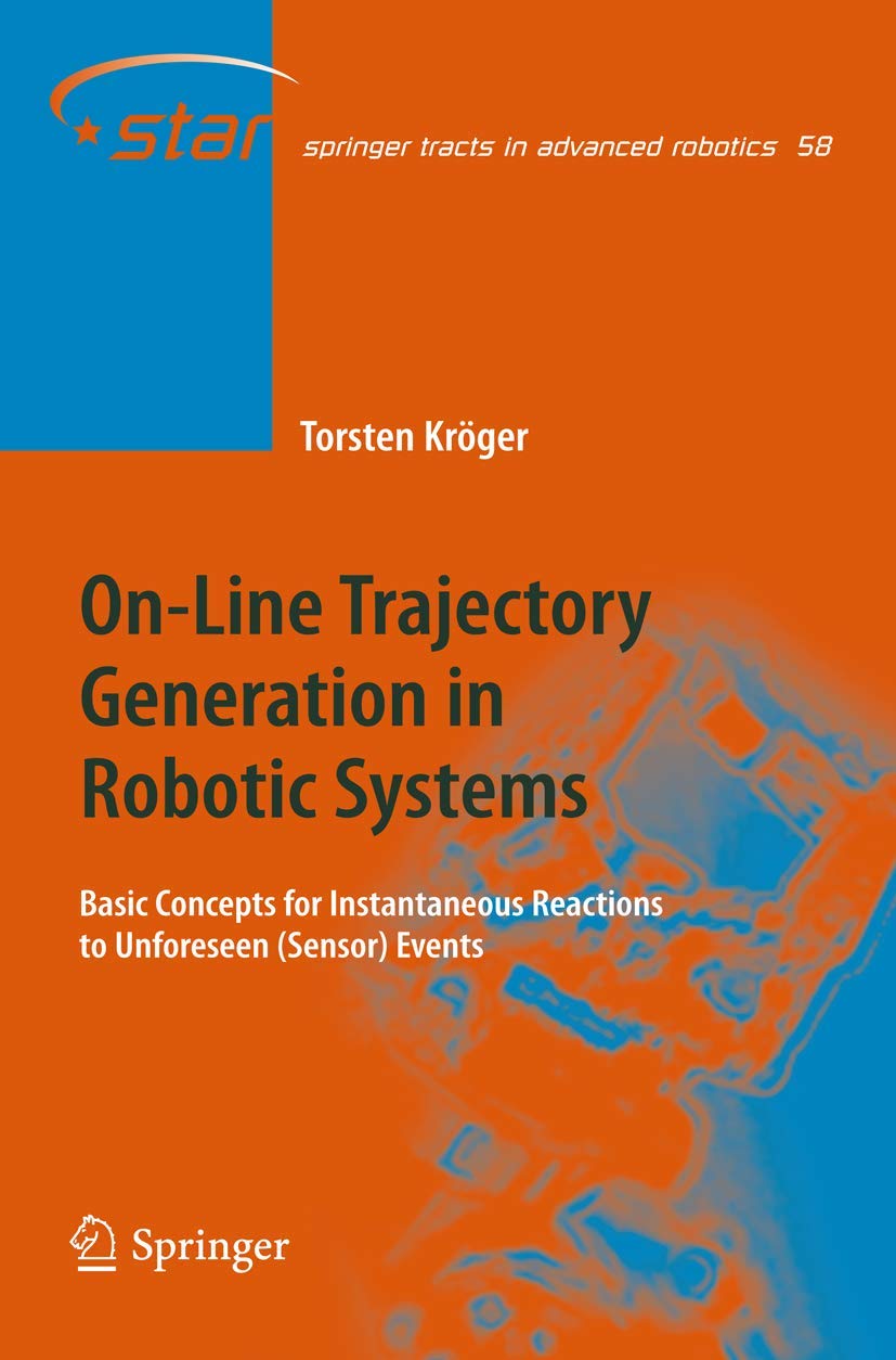 On-Line Trajectory Generation in Robotic Systems: Basic Concepts for Instantaneous Reactions to Unforeseen (Sensor) Events (Springer Tracts in Advanced Robotics, 58, Band 58) Computer Science