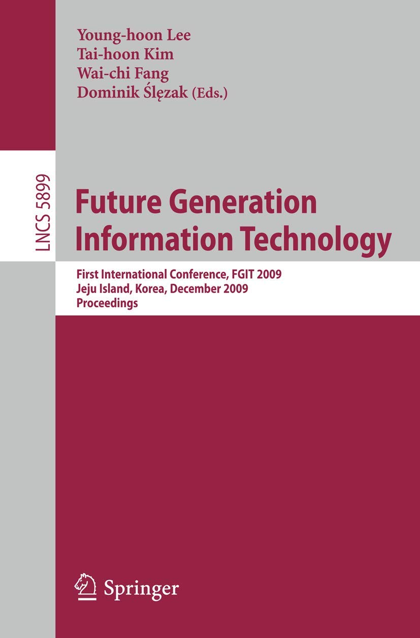 Future Generation Information Technology: First International Conference, FGIT 2009, Jeju Island, Korea, December 10-12,2009, Proceedings (Lecture Notes in Computer Science, 5899, Band 5899) Computer Science