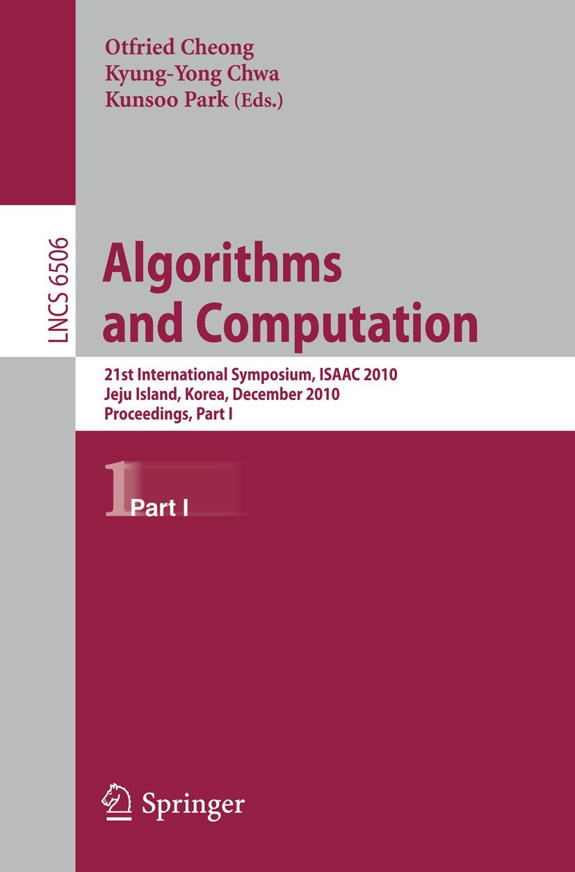 Algorithms and Computation: 21st International Symposium, ISAAC 2010, Jeju Island, Korea, December 15-17, 2010, Proceedings, Part I (Lecture Notes in Computer Science, 6506, Band 6506) Computer Science
