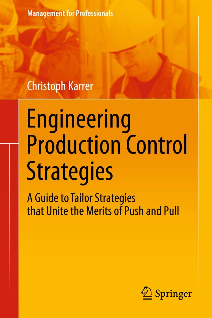 Engineering Production Control Strategies: A Guide to Tailor Strategies that Unite the Merits of Push and Pull (Management for Professionals) Law