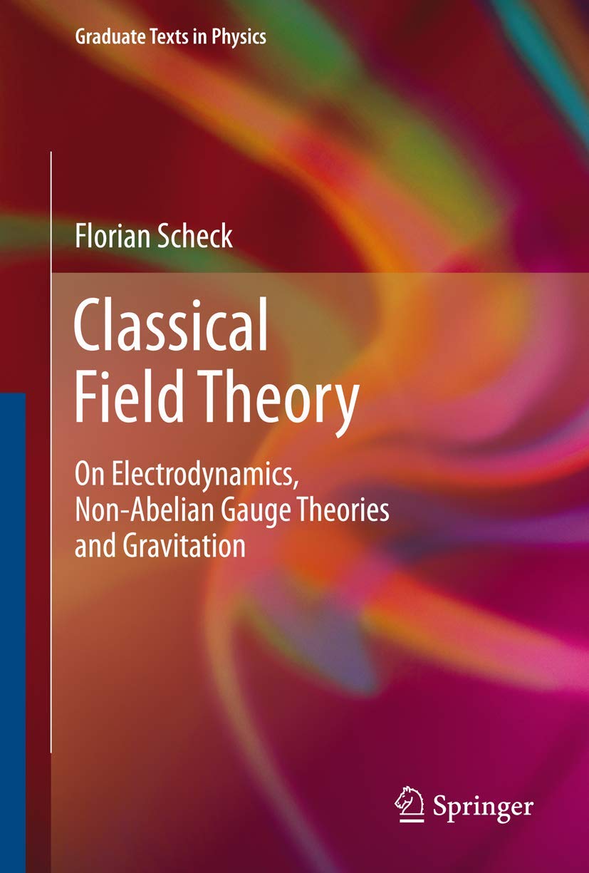 Classical Field Theory: On Electrodynamics, Non-Abelian Gauge Theories and Gravitation (Graduate Texts in Physics) Natural Sciences