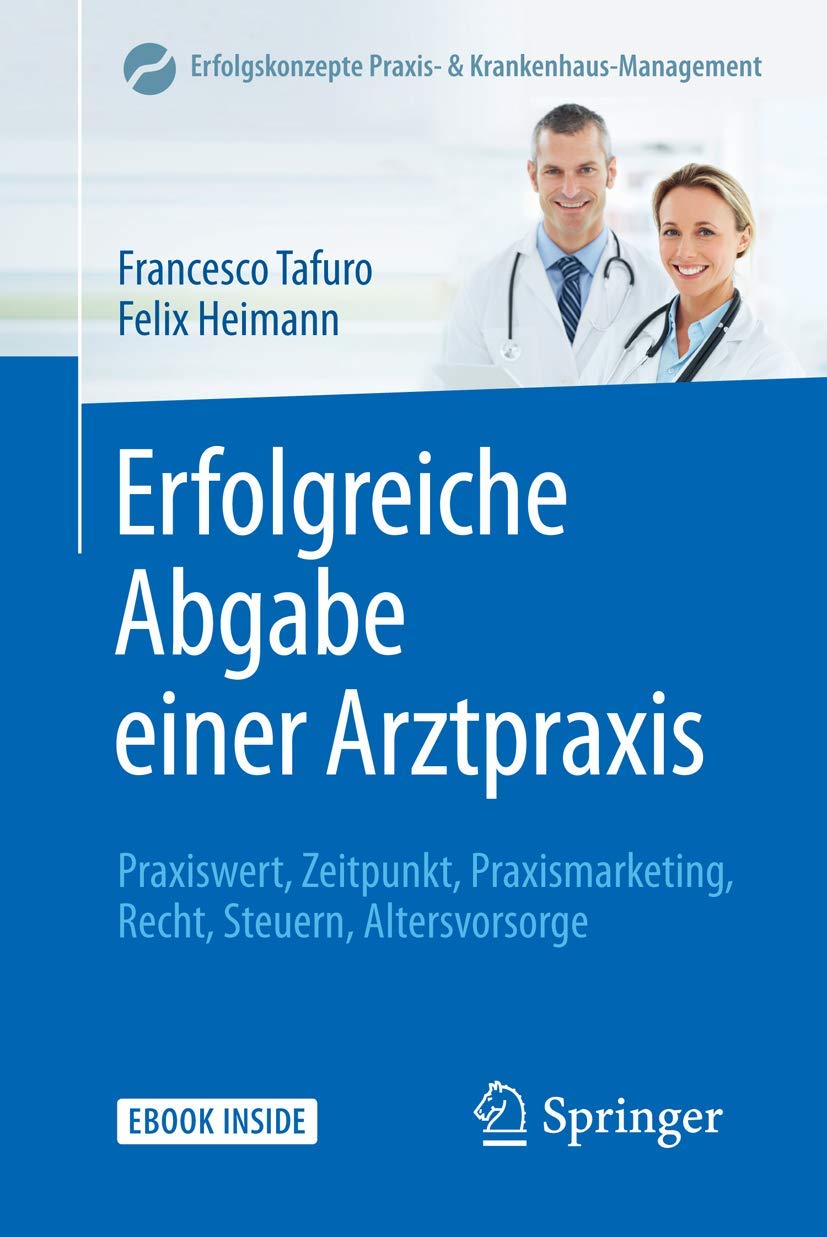 Erfolgreiche Abgabe einer Arztpraxis: Praxiswert, Zeitpunkt, Praxismarketing, Recht, Steuern, Altersvorsorge (Erfolgskonzepte Praxis- & Krankenhaus-Management, 1, Band 1) Medicine