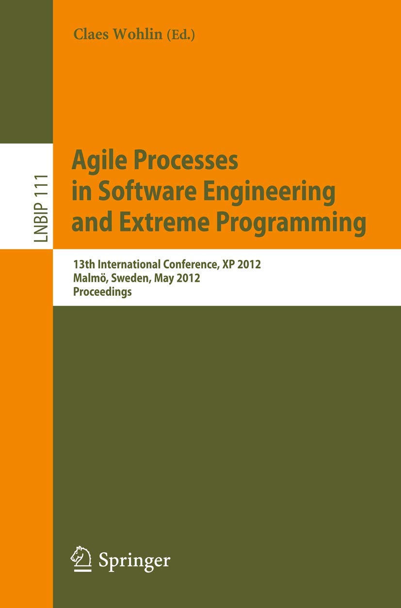 Agile Processes in Software Engineering and Extreme Programming: 13th International Conference, XP 2012, Malmö, Sweden, May 21-25, 2012, Proceedings ... in Business Information Processing, Band 111) Business, Finance & Career