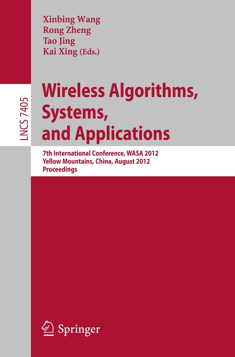 Wireless Algorithms, Systems, and Applications: 7th International Conference, WASA 2012, Yellow Mountains, China, August 8-10, 2012, Proceedings (Lecture Notes in Computer Science, Band 7405) Computer Science