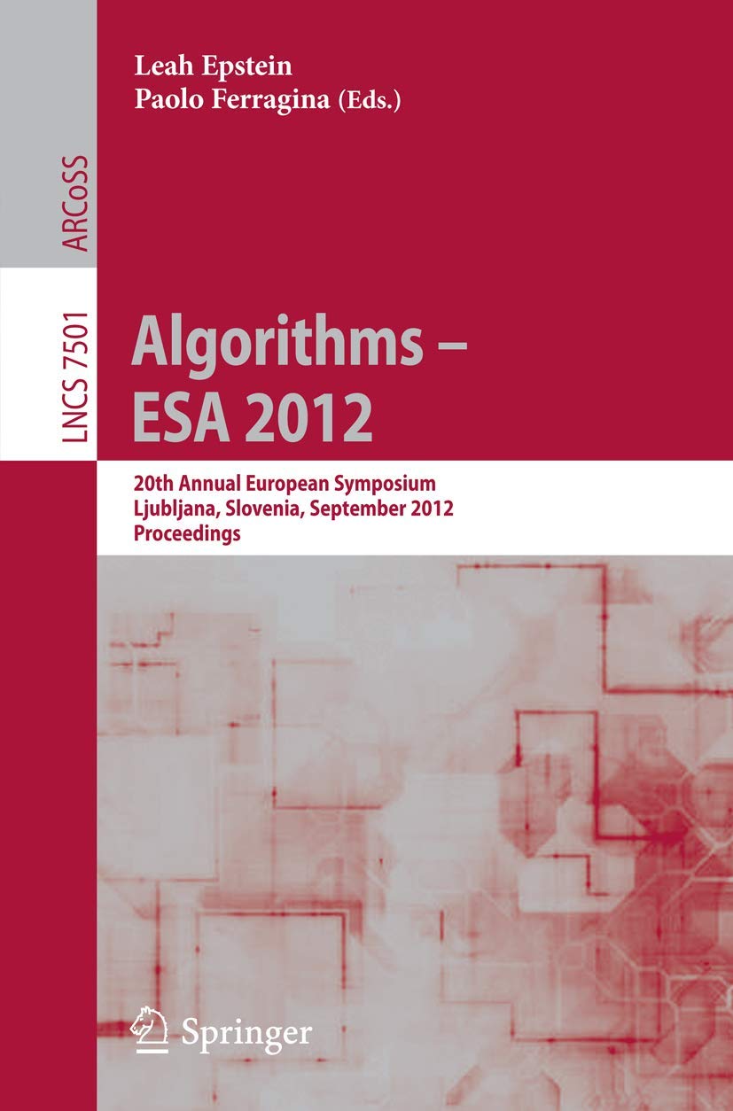Algorithms –- ESA 2012: 20th Annual European Symposium, Ljubljana, Slovenia, September 10-12, 2012. Proceedings (Lecture Notes in Computer Science, 7501, Band 7501) Computer Science