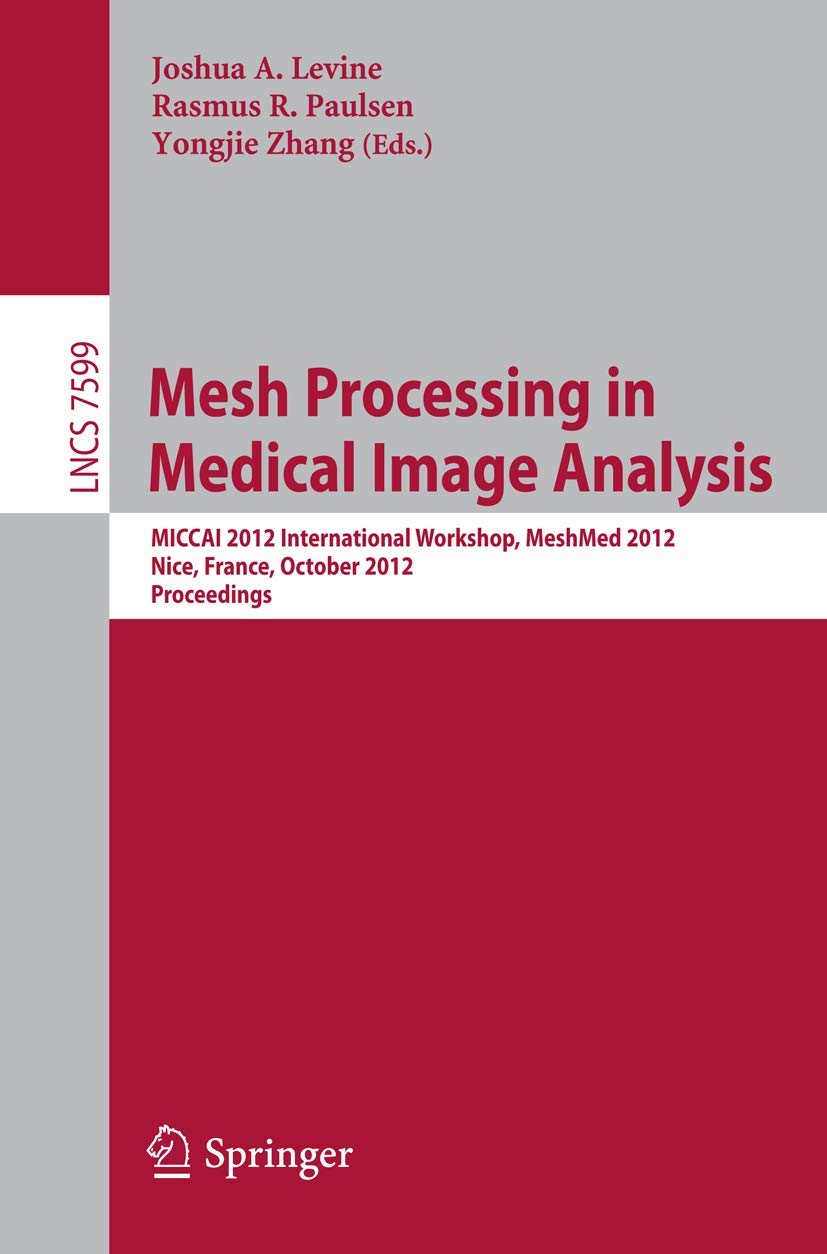 Mesh Processing in Medical Image Analysis 2012: MICCAI 2012 International Workshop, MeshMed 2012, Nice, France, October 1, 2012, Proceedings book