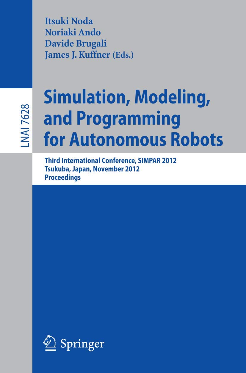 Simulation, Modeling, and Programming for Autonomous Robots: Third International Conference, SIMPAR 2012, Tsukuba, Japan, November 5-8, 2012, ... Notes in Artificial Intelligence, Band 7628) Computer Science