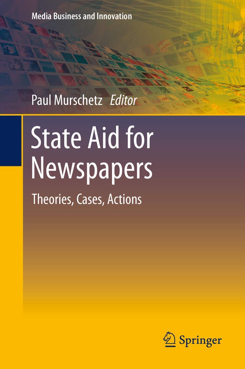State Aid for Newspapers: Theories, Cases, Actions (Media Business and Innovation) Law