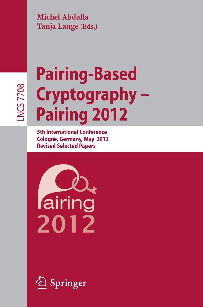 Pairing-Based Cryptography -- Pairing 2012: 5th International Conference, Cologne, Germany, May 16-18, 2012, Revised Selected Papers (Security and Cryptology, Band 7708) Computer Science